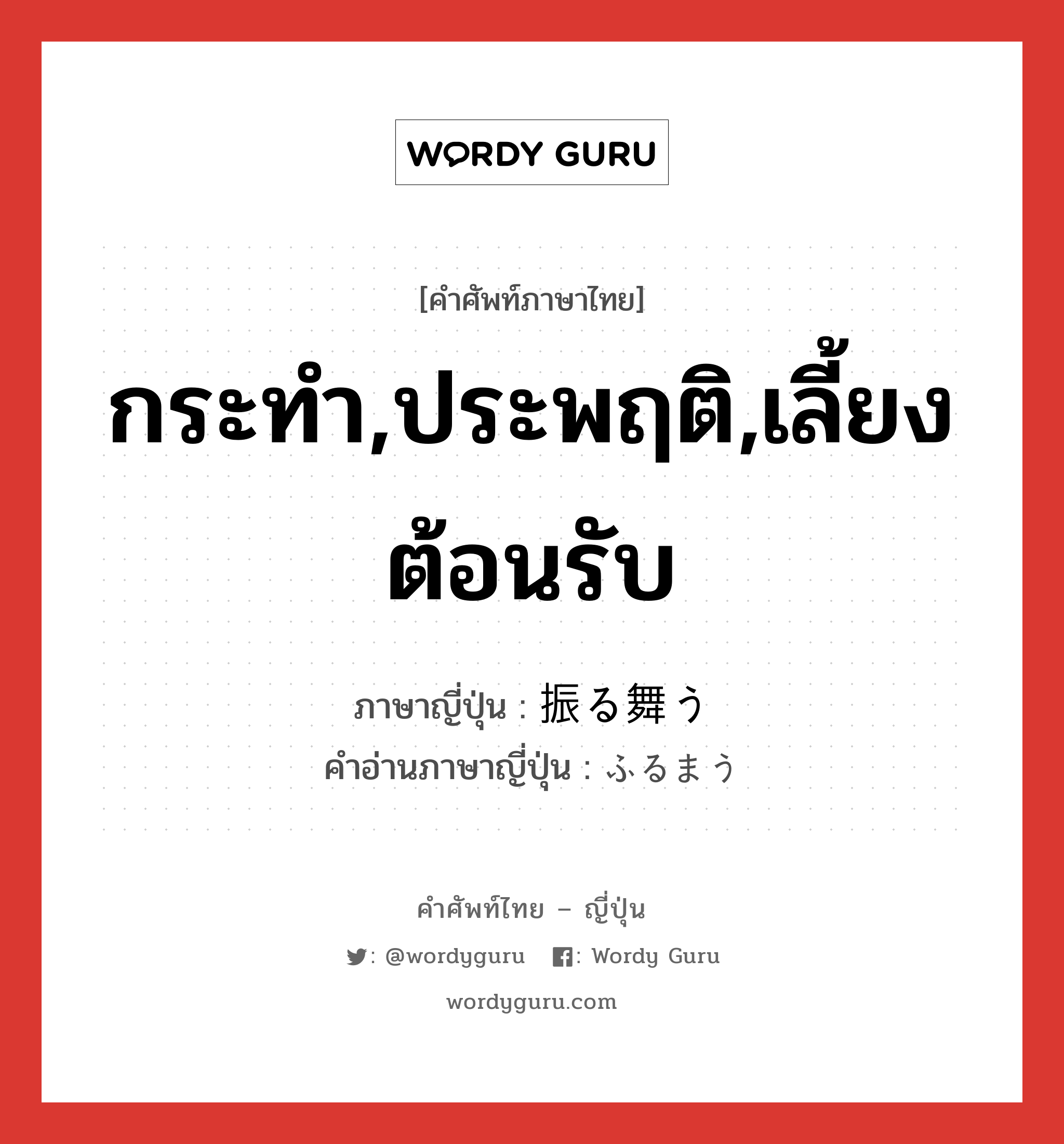 กระทำ,ประพฤติ,เลี้ยงต้อนรับ ภาษาญี่ปุ่นคืออะไร, คำศัพท์ภาษาไทย - ญี่ปุ่น กระทำ,ประพฤติ,เลี้ยงต้อนรับ ภาษาญี่ปุ่น 振る舞う คำอ่านภาษาญี่ปุ่น ふるまう หมวด v5u หมวด v5u