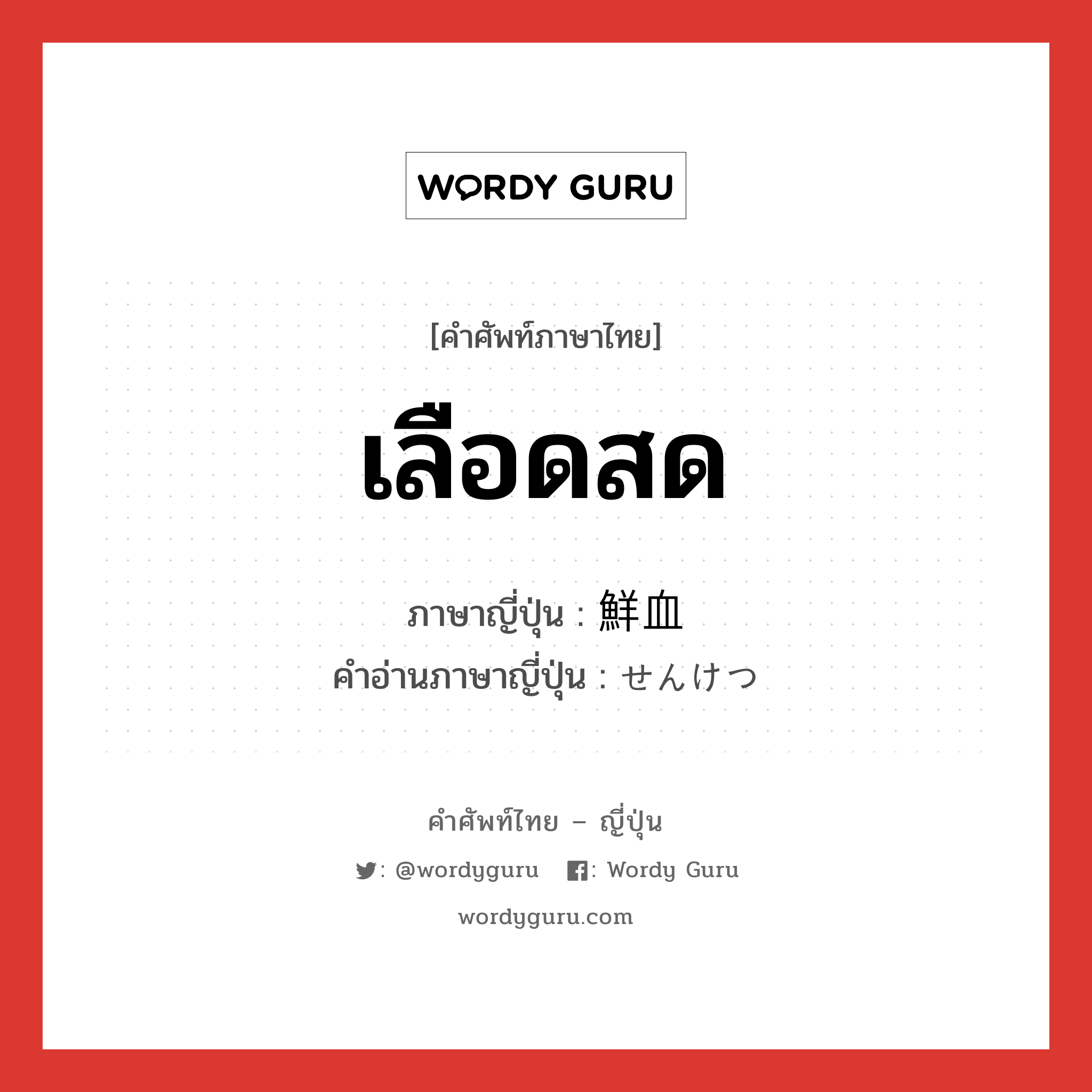 เลือดสด ภาษาญี่ปุ่นคืออะไร, คำศัพท์ภาษาไทย - ญี่ปุ่น เลือดสด ภาษาญี่ปุ่น 鮮血 คำอ่านภาษาญี่ปุ่น せんけつ หมวด n หมวด n