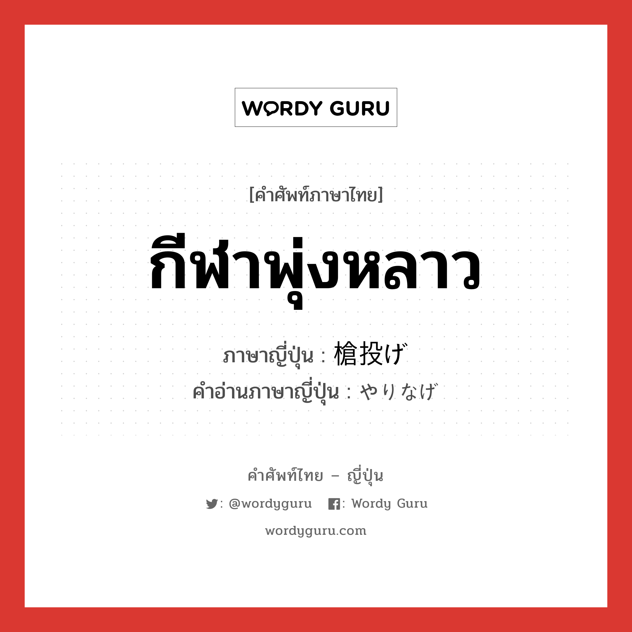 กีฬาพุ่งหลาว ภาษาญี่ปุ่นคืออะไร, คำศัพท์ภาษาไทย - ญี่ปุ่น กีฬาพุ่งหลาว ภาษาญี่ปุ่น 槍投げ คำอ่านภาษาญี่ปุ่น やりなげ หมวด n หมวด n