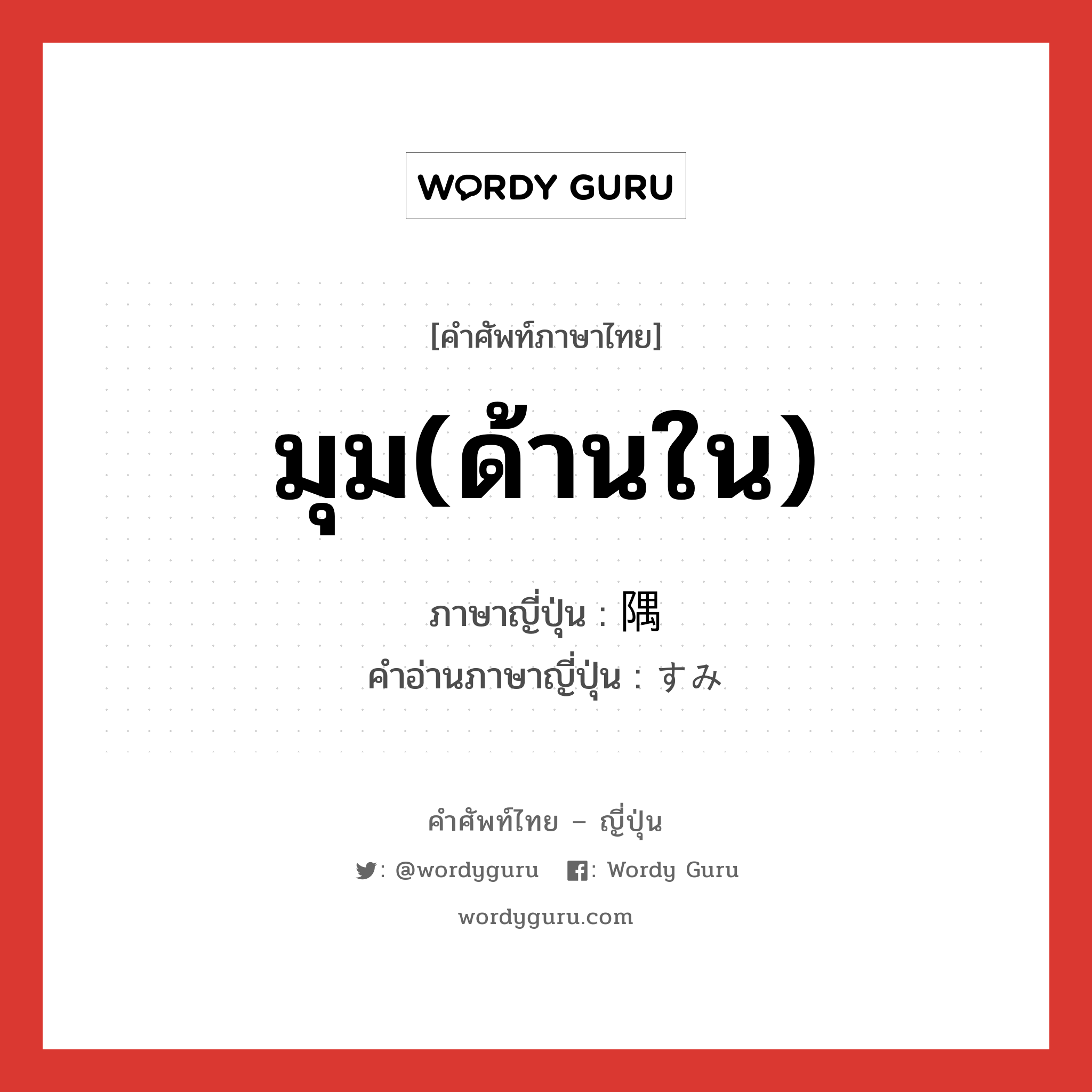 มุม(ด้านใน) ภาษาญี่ปุ่นคืออะไร, คำศัพท์ภาษาไทย - ญี่ปุ่น มุม(ด้านใน) ภาษาญี่ปุ่น 隅 คำอ่านภาษาญี่ปุ่น すみ หมวด n หมวด n