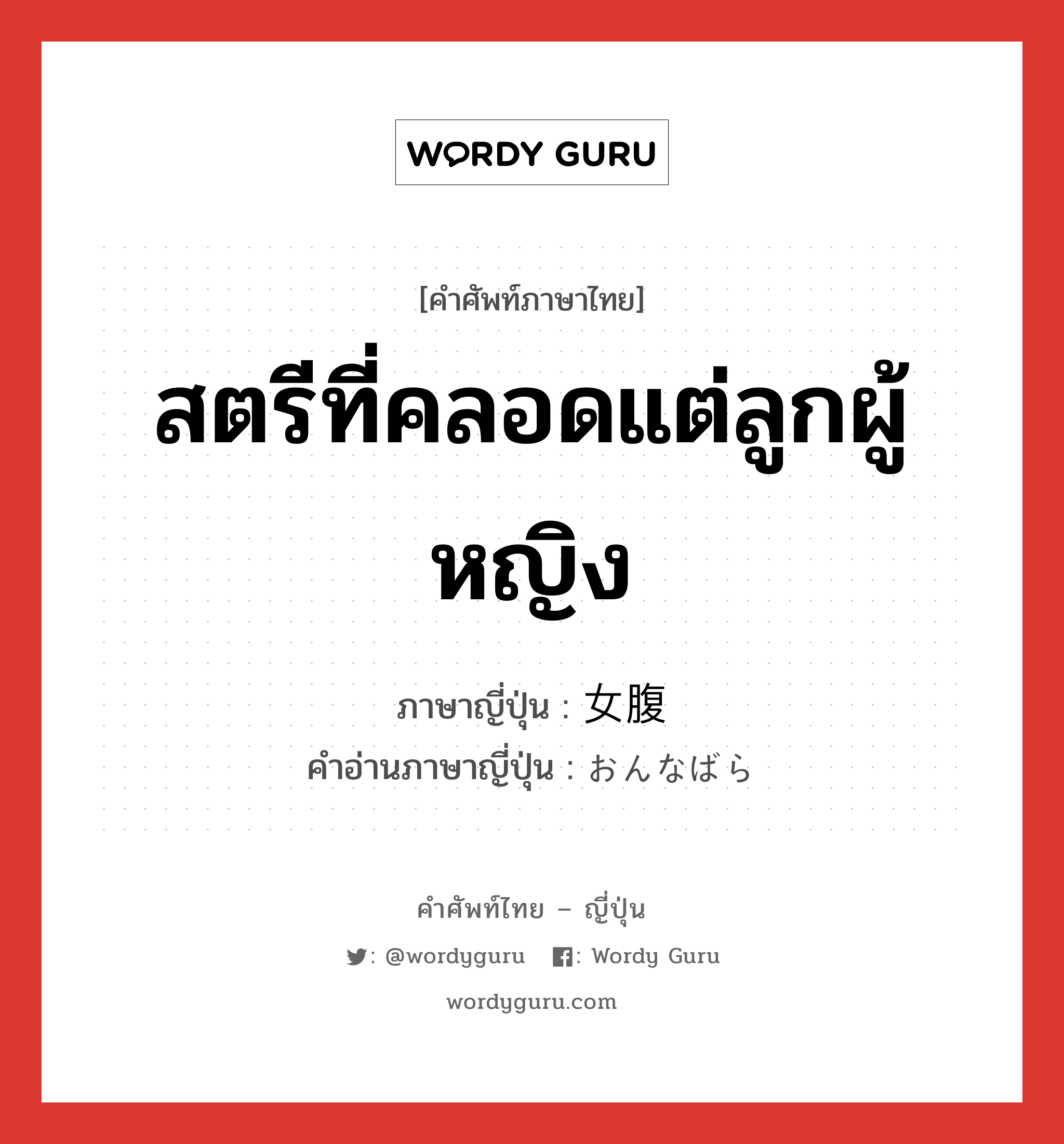 สตรีที่คลอดแต่ลูกผู้หญิง ภาษาญี่ปุ่นคืออะไร, คำศัพท์ภาษาไทย - ญี่ปุ่น สตรีที่คลอดแต่ลูกผู้หญิง ภาษาญี่ปุ่น 女腹 คำอ่านภาษาญี่ปุ่น おんなばら หมวด n หมวด n