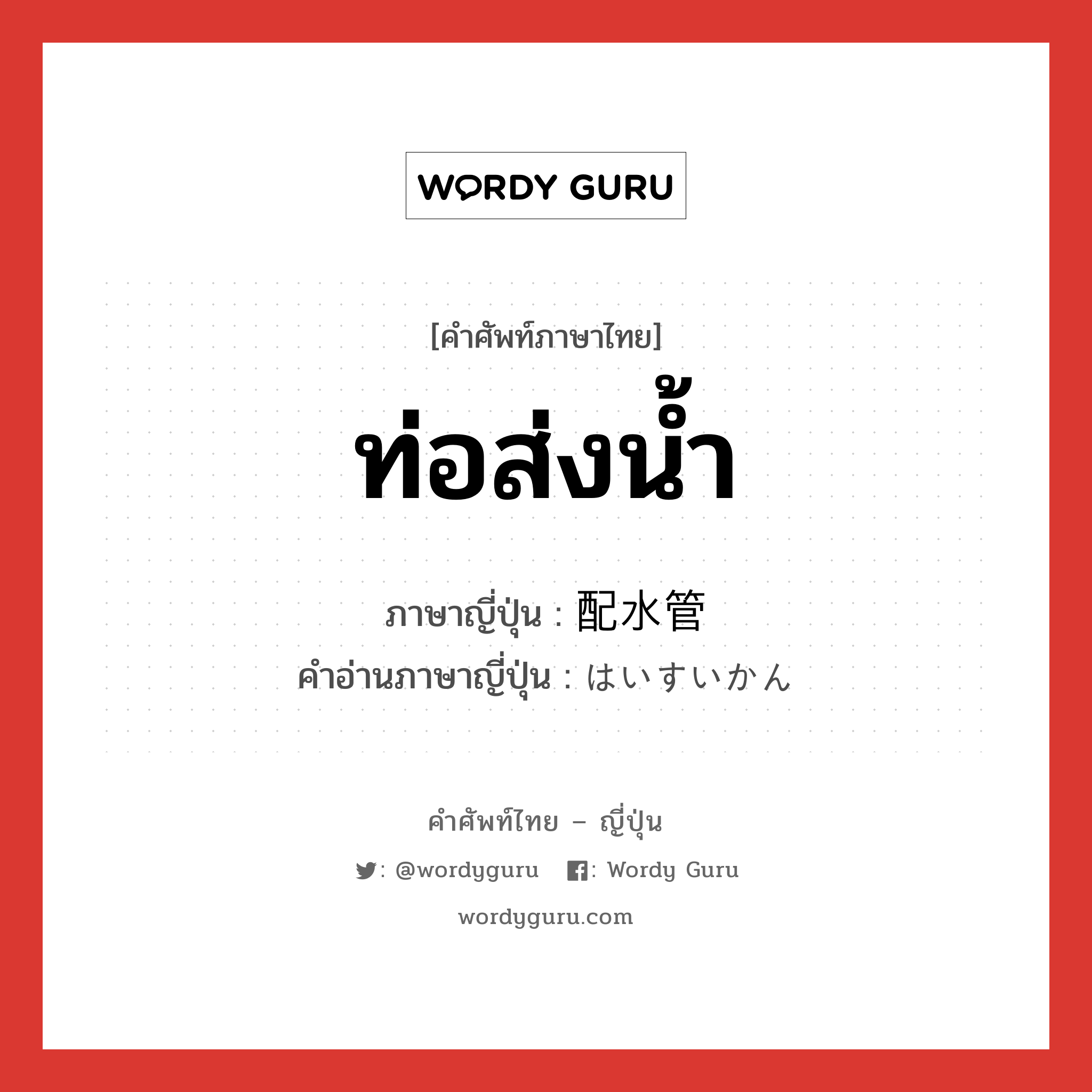 ท่อส่งน้ำ ภาษาญี่ปุ่นคืออะไร, คำศัพท์ภาษาไทย - ญี่ปุ่น ท่อส่งน้ำ ภาษาญี่ปุ่น 配水管 คำอ่านภาษาญี่ปุ่น はいすいかん หมวด n หมวด n