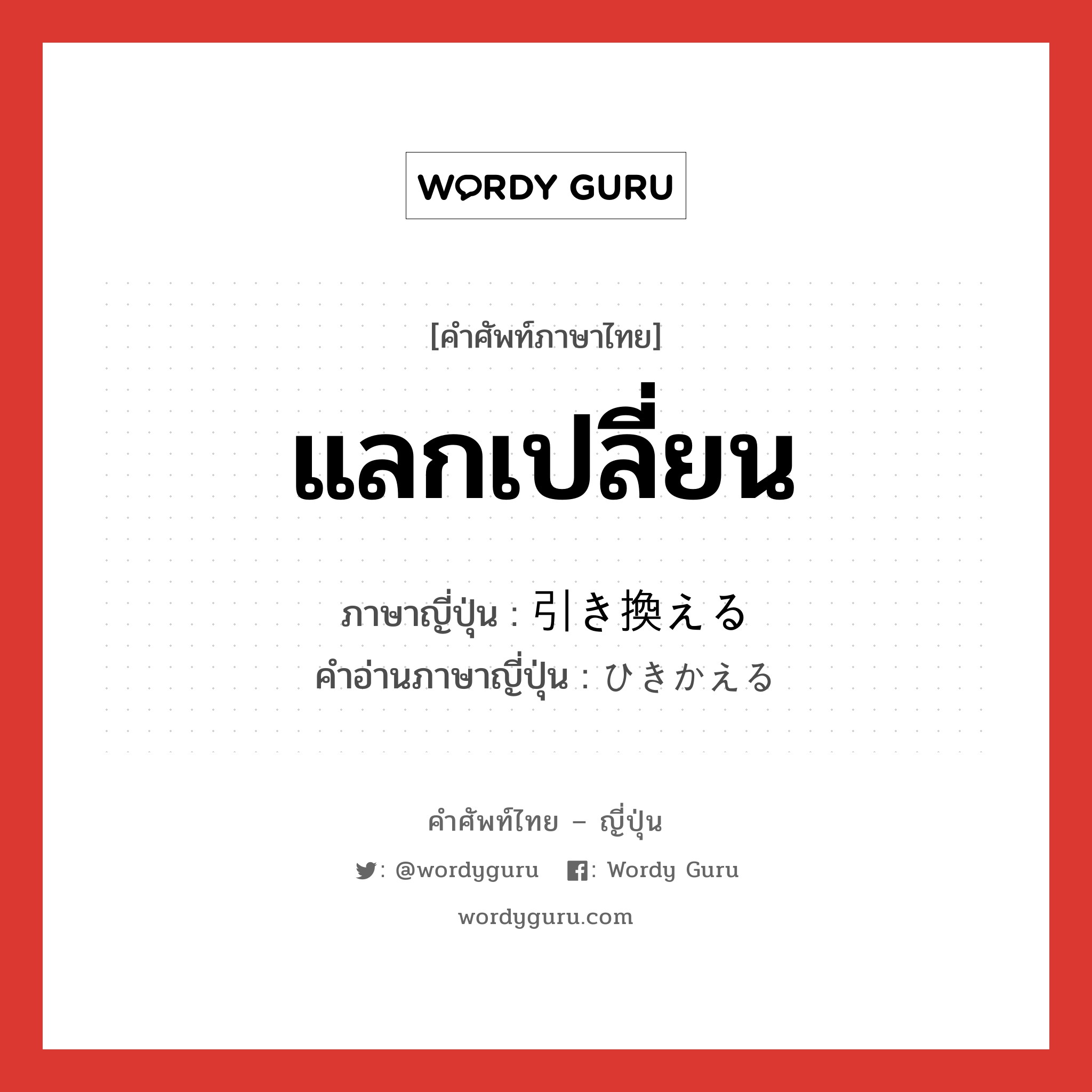 แลกเปลี่ยน ภาษาญี่ปุ่นคืออะไร, คำศัพท์ภาษาไทย - ญี่ปุ่น แลกเปลี่ยน ภาษาญี่ปุ่น 引き換える คำอ่านภาษาญี่ปุ่น ひきかえる หมวด v1 หมวด v1