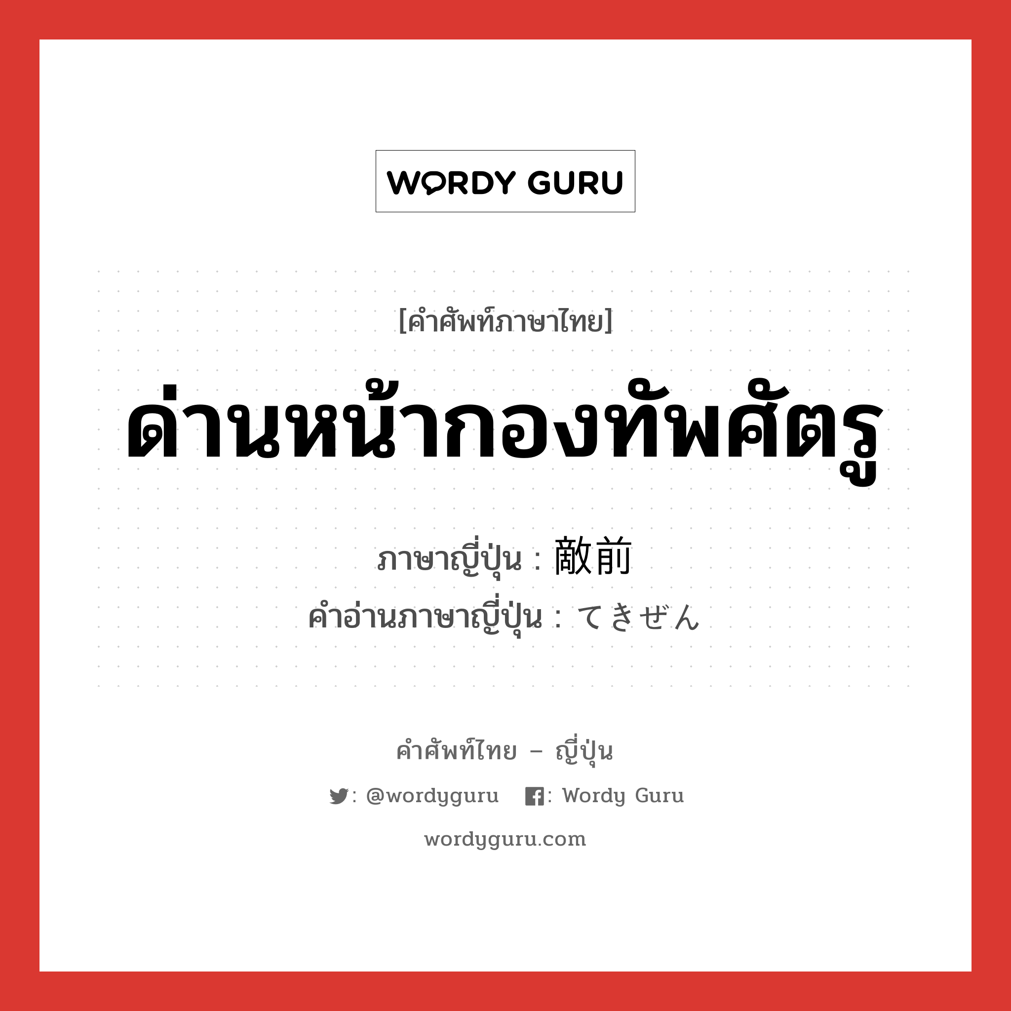 ด่านหน้ากองทัพศัตรู ภาษาญี่ปุ่นคืออะไร, คำศัพท์ภาษาไทย - ญี่ปุ่น ด่านหน้ากองทัพศัตรู ภาษาญี่ปุ่น 敵前 คำอ่านภาษาญี่ปุ่น てきぜん หมวด n หมวด n