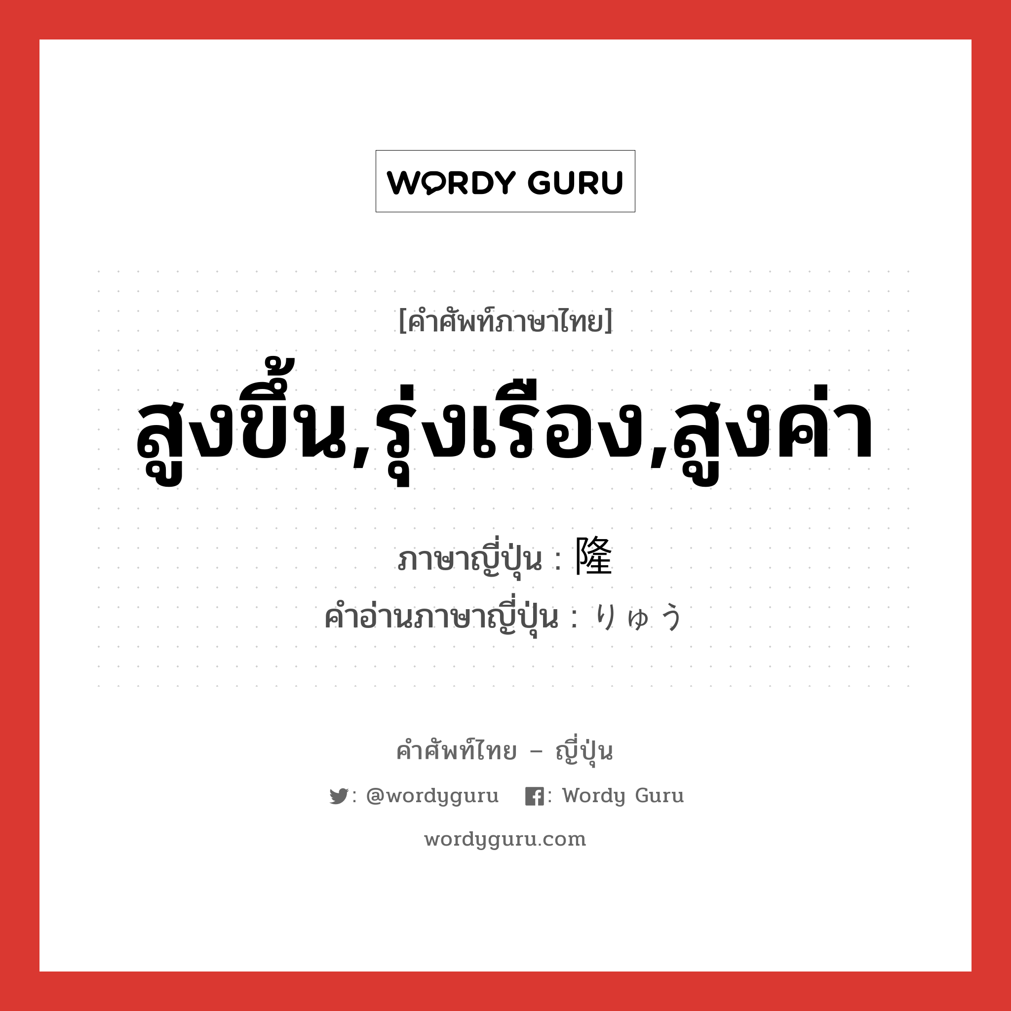 สูงขึ้น,รุ่งเรือง,สูงค่า ภาษาญี่ปุ่นคืออะไร, คำศัพท์ภาษาไทย - ญี่ปุ่น สูงขึ้น,รุ่งเรือง,สูงค่า ภาษาญี่ปุ่น 隆 คำอ่านภาษาญี่ปุ่น りゅう หมวด n หมวด n