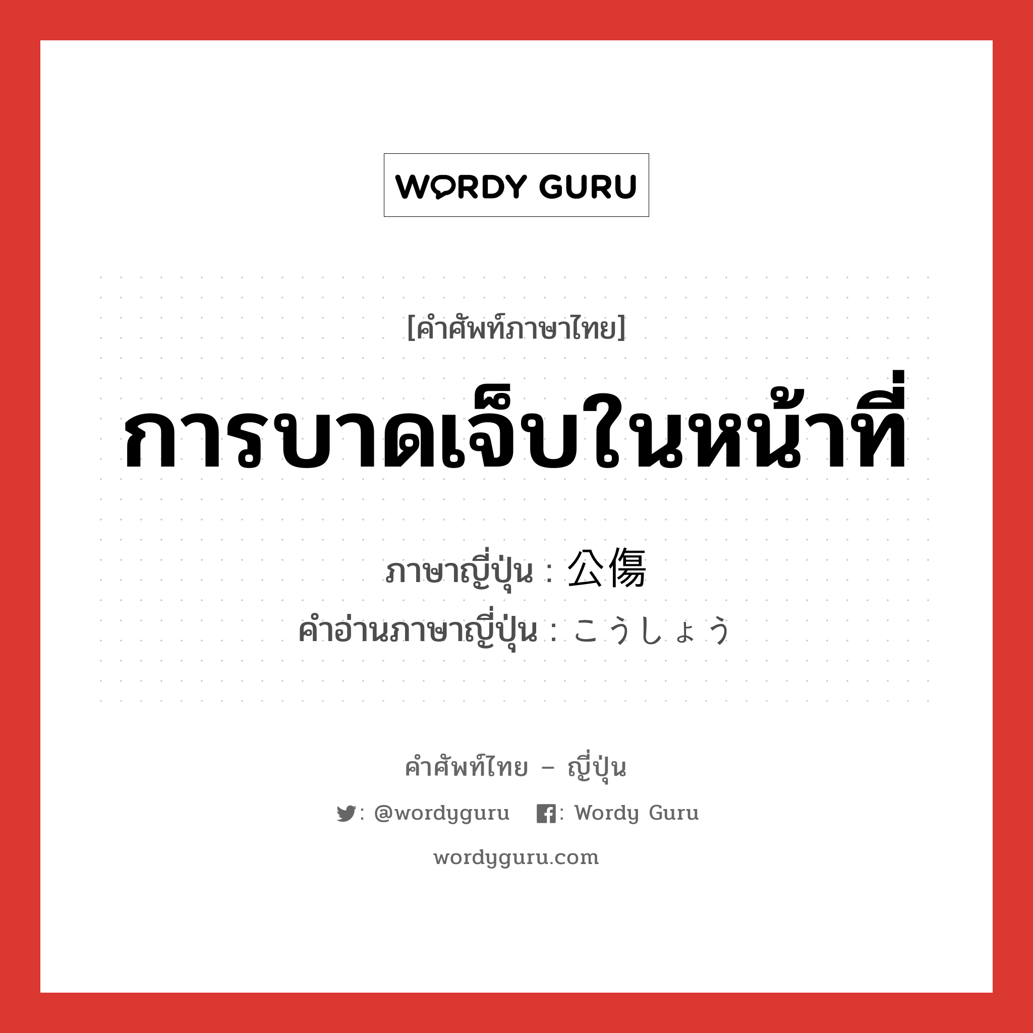 การบาดเจ็บในหน้าที่ ภาษาญี่ปุ่นคืออะไร, คำศัพท์ภาษาไทย - ญี่ปุ่น การบาดเจ็บในหน้าที่ ภาษาญี่ปุ่น 公傷 คำอ่านภาษาญี่ปุ่น こうしょう หมวด n หมวด n