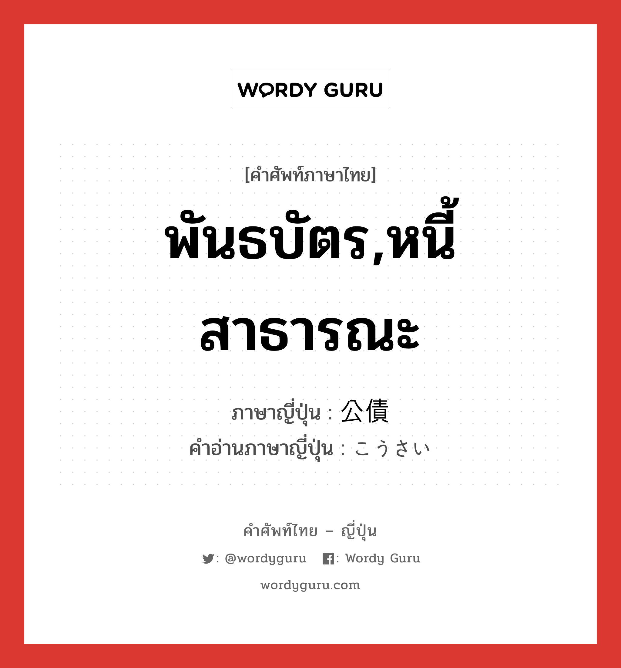 พันธบัตร,หนี้สาธารณะ ภาษาญี่ปุ่นคืออะไร, คำศัพท์ภาษาไทย - ญี่ปุ่น พันธบัตร,หนี้สาธารณะ ภาษาญี่ปุ่น 公債 คำอ่านภาษาญี่ปุ่น こうさい หมวด n หมวด n