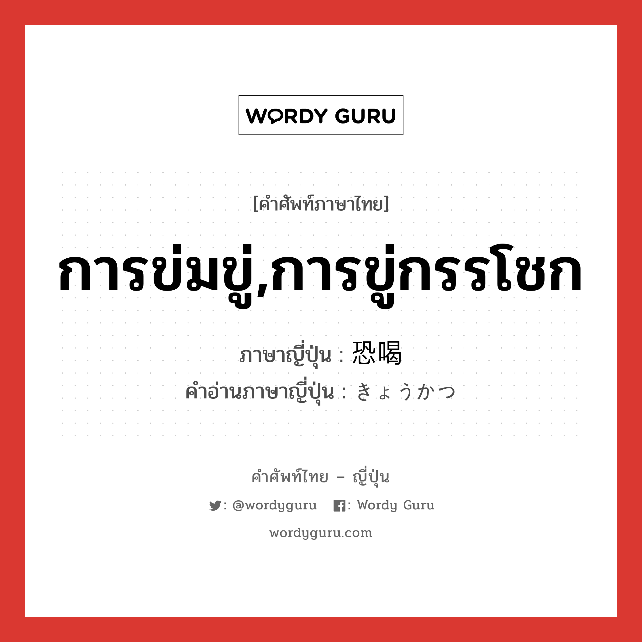 การข่มขู่,การขู่กรรโชก ภาษาญี่ปุ่นคืออะไร, คำศัพท์ภาษาไทย - ญี่ปุ่น การข่มขู่,การขู่กรรโชก ภาษาญี่ปุ่น 恐喝 คำอ่านภาษาญี่ปุ่น きょうかつ หมวด n หมวด n