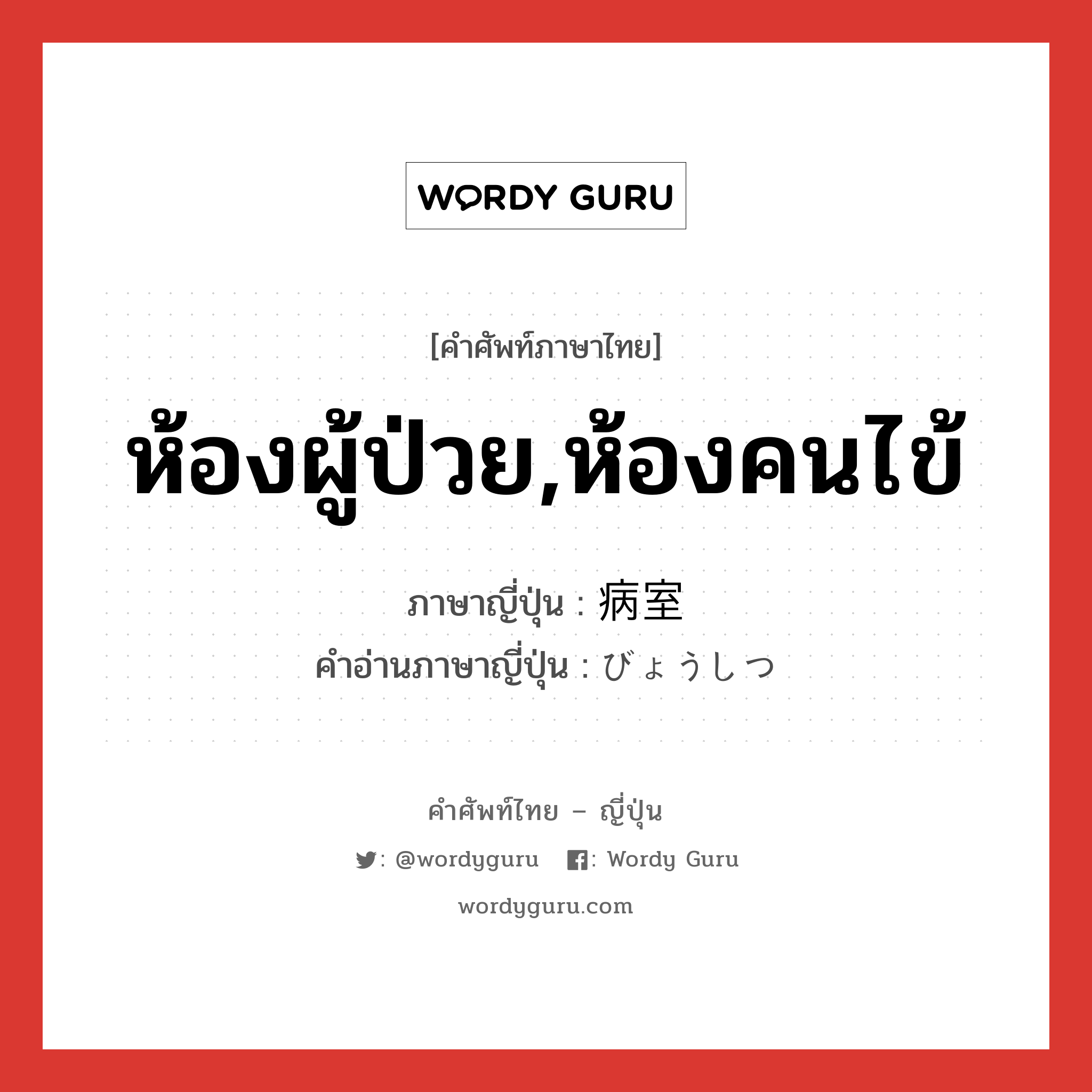 ห้องผู้ป่วย,ห้องคนไข้ ภาษาญี่ปุ่นคืออะไร, คำศัพท์ภาษาไทย - ญี่ปุ่น ห้องผู้ป่วย,ห้องคนไข้ ภาษาญี่ปุ่น 病室 คำอ่านภาษาญี่ปุ่น びょうしつ หมวด n หมวด n