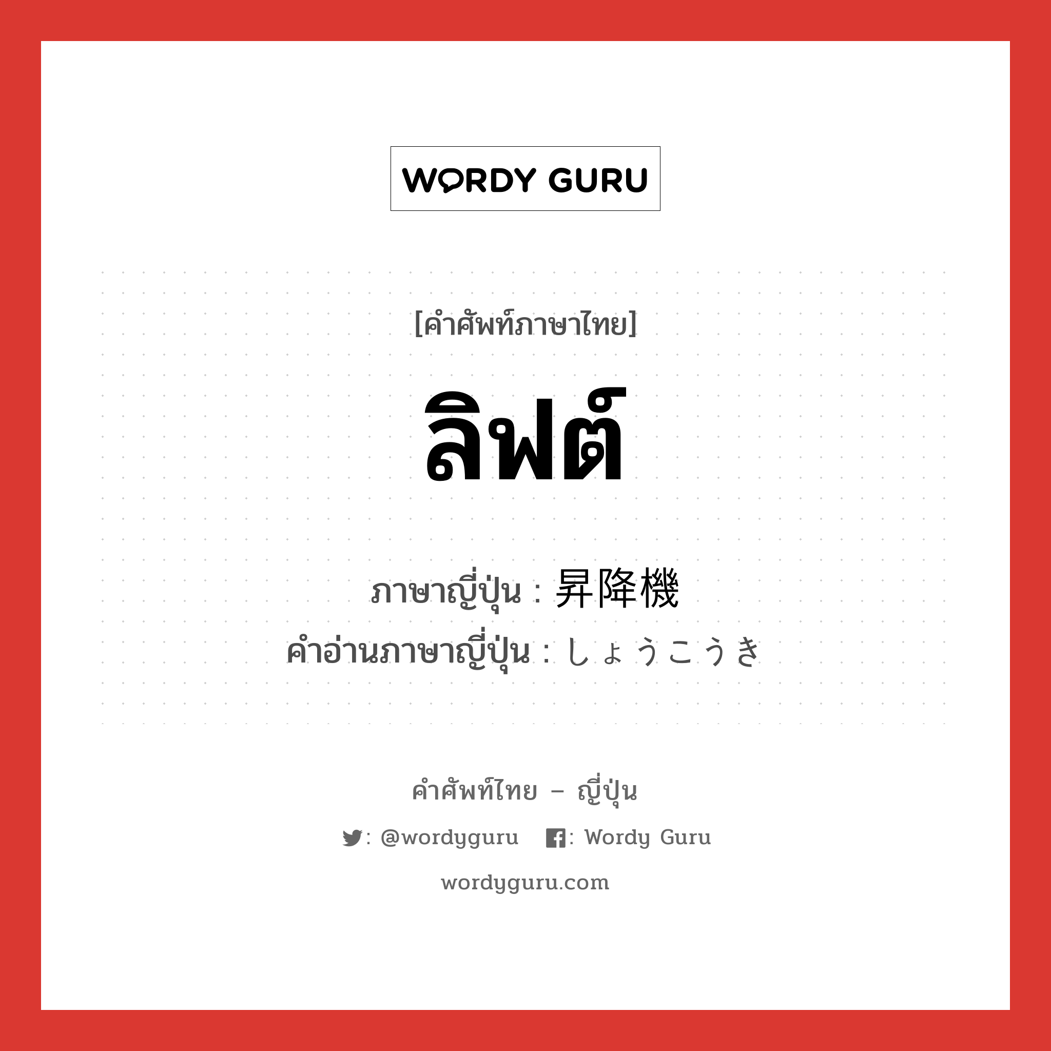 ลิฟต์ ภาษาญี่ปุ่นคืออะไร, คำศัพท์ภาษาไทย - ญี่ปุ่น ลิฟต์ ภาษาญี่ปุ่น 昇降機 คำอ่านภาษาญี่ปุ่น しょうこうき หมวด n หมวด n