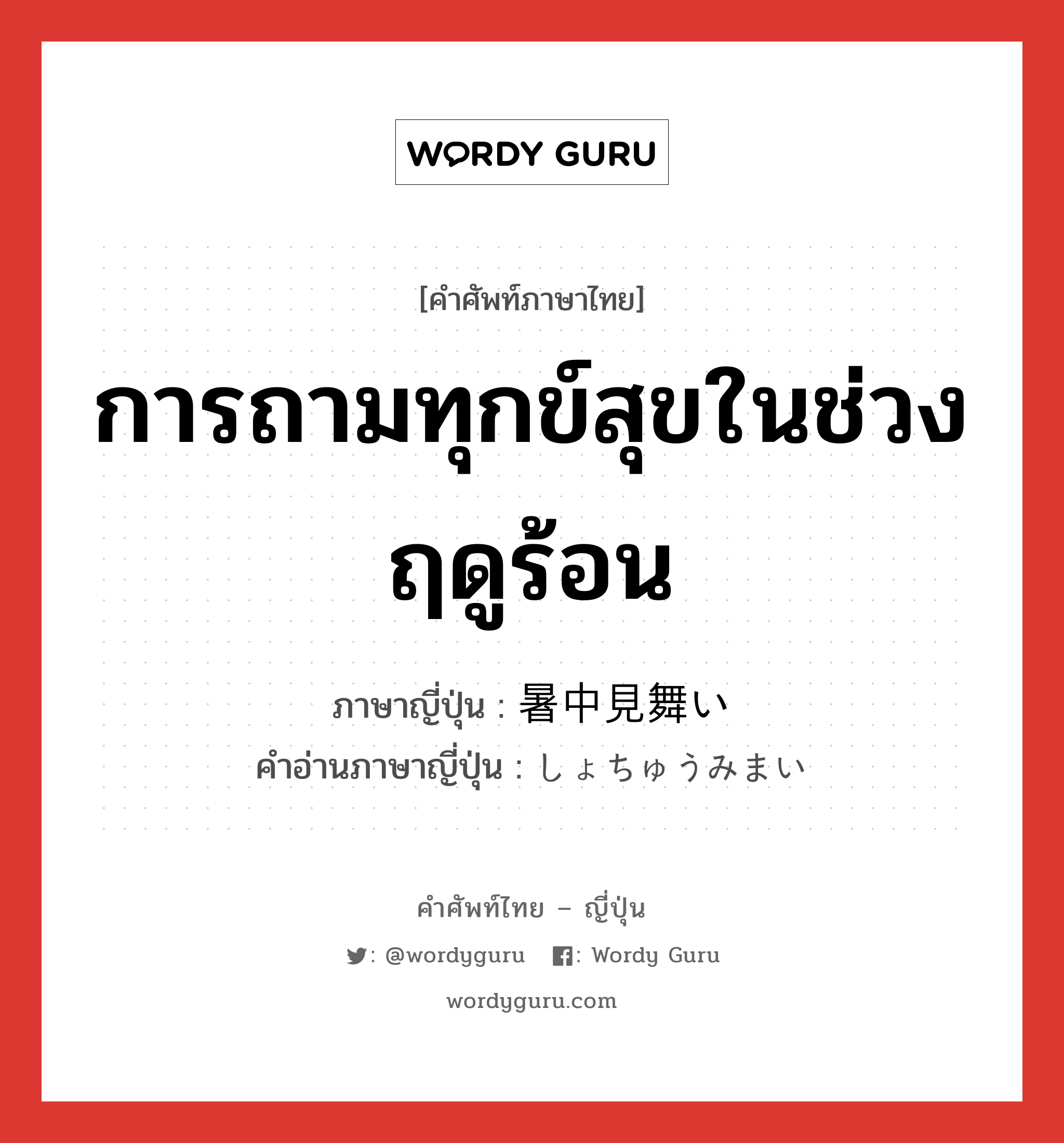 การถามทุกข์สุขในช่วงฤดูร้อน ภาษาญี่ปุ่นคืออะไร, คำศัพท์ภาษาไทย - ญี่ปุ่น การถามทุกข์สุขในช่วงฤดูร้อน ภาษาญี่ปุ่น 暑中見舞い คำอ่านภาษาญี่ปุ่น しょちゅうみまい หมวด n หมวด n