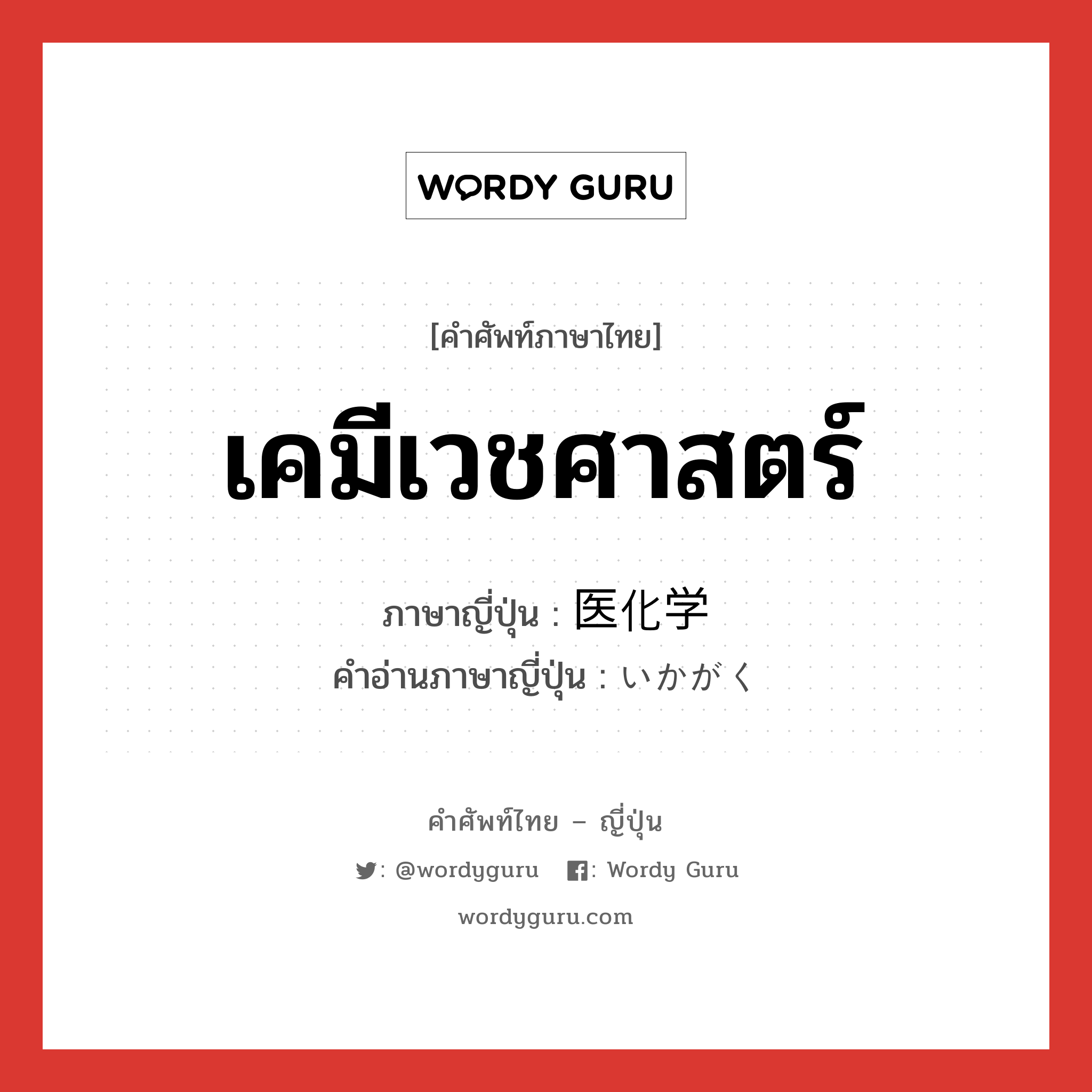 เคมีเวชศาสตร์ ภาษาญี่ปุ่นคืออะไร, คำศัพท์ภาษาไทย - ญี่ปุ่น เคมีเวชศาสตร์ ภาษาญี่ปุ่น 医化学 คำอ่านภาษาญี่ปุ่น いかがく หมวด n หมวด n