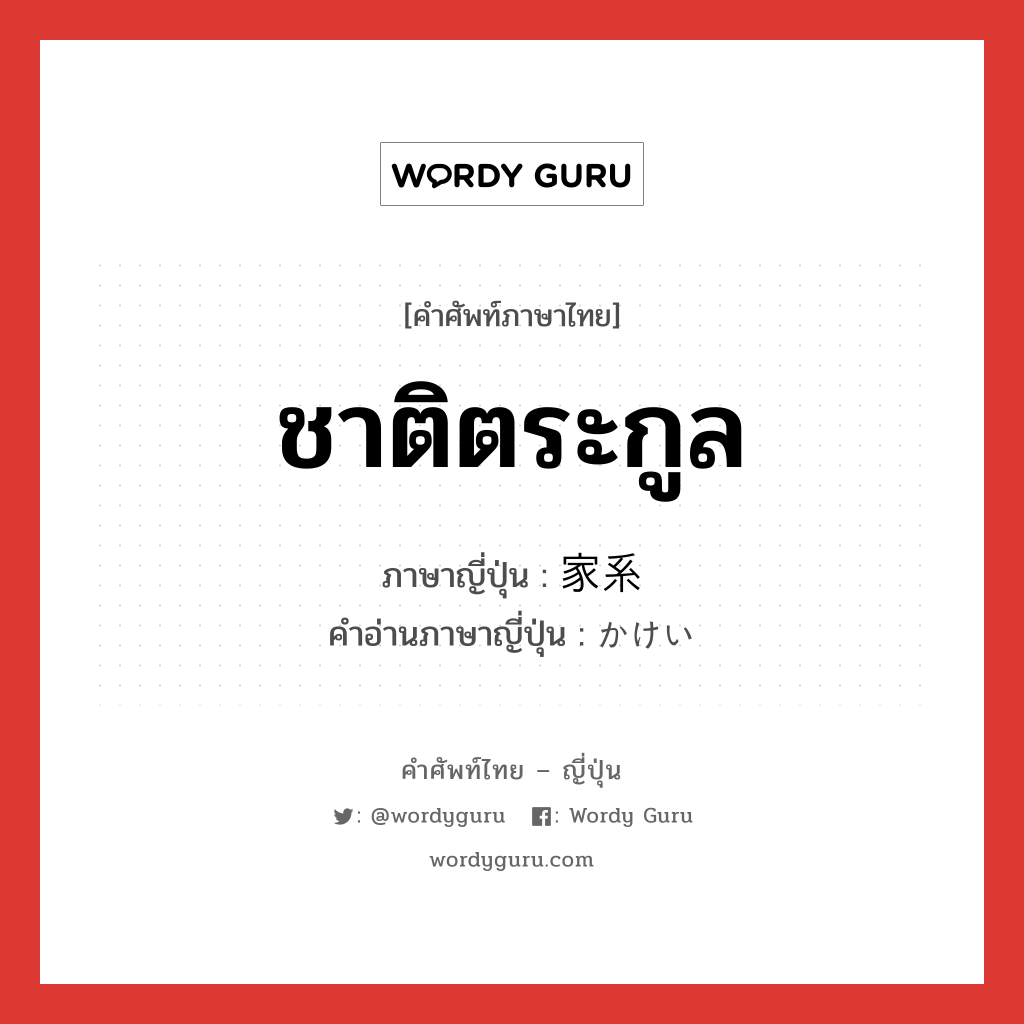 家系 ภาษาไทย?, คำศัพท์ภาษาไทย - ญี่ปุ่น 家系 ภาษาญี่ปุ่น ชาติตระกูล คำอ่านภาษาญี่ปุ่น かけい หมวด n หมวด n