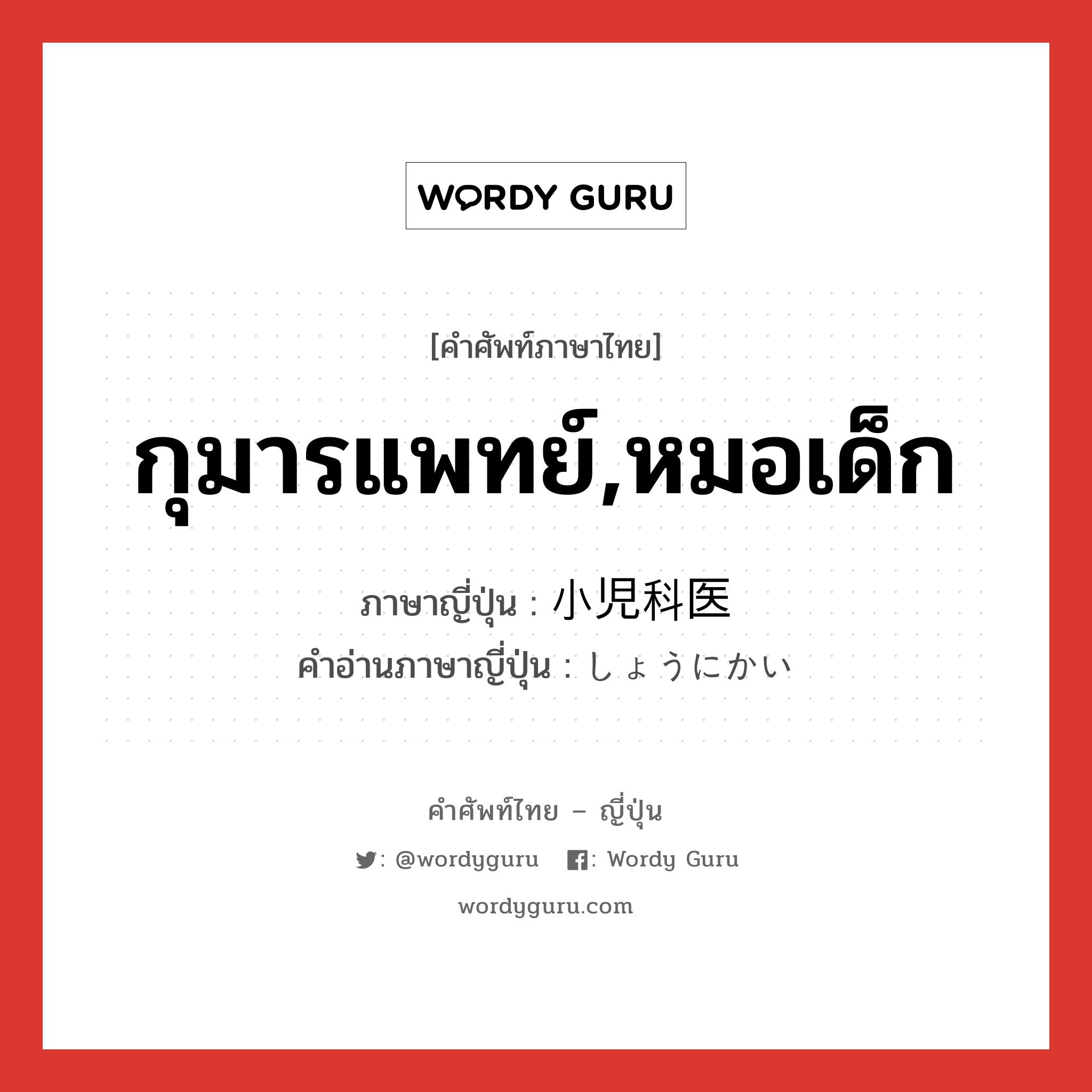 กุมารแพทย์,หมอเด็ก ภาษาญี่ปุ่นคืออะไร, คำศัพท์ภาษาไทย - ญี่ปุ่น กุมารแพทย์,หมอเด็ก ภาษาญี่ปุ่น 小児科医 คำอ่านภาษาญี่ปุ่น しょうにかい หมวด n หมวด n