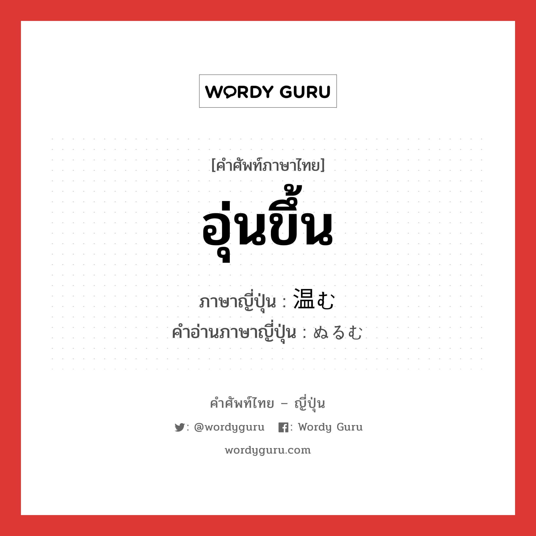 อุ่นขึ้น ภาษาญี่ปุ่นคืออะไร, คำศัพท์ภาษาไทย - ญี่ปุ่น อุ่นขึ้น ภาษาญี่ปุ่น 温む คำอ่านภาษาญี่ปุ่น ぬるむ หมวด v5m หมวด v5m