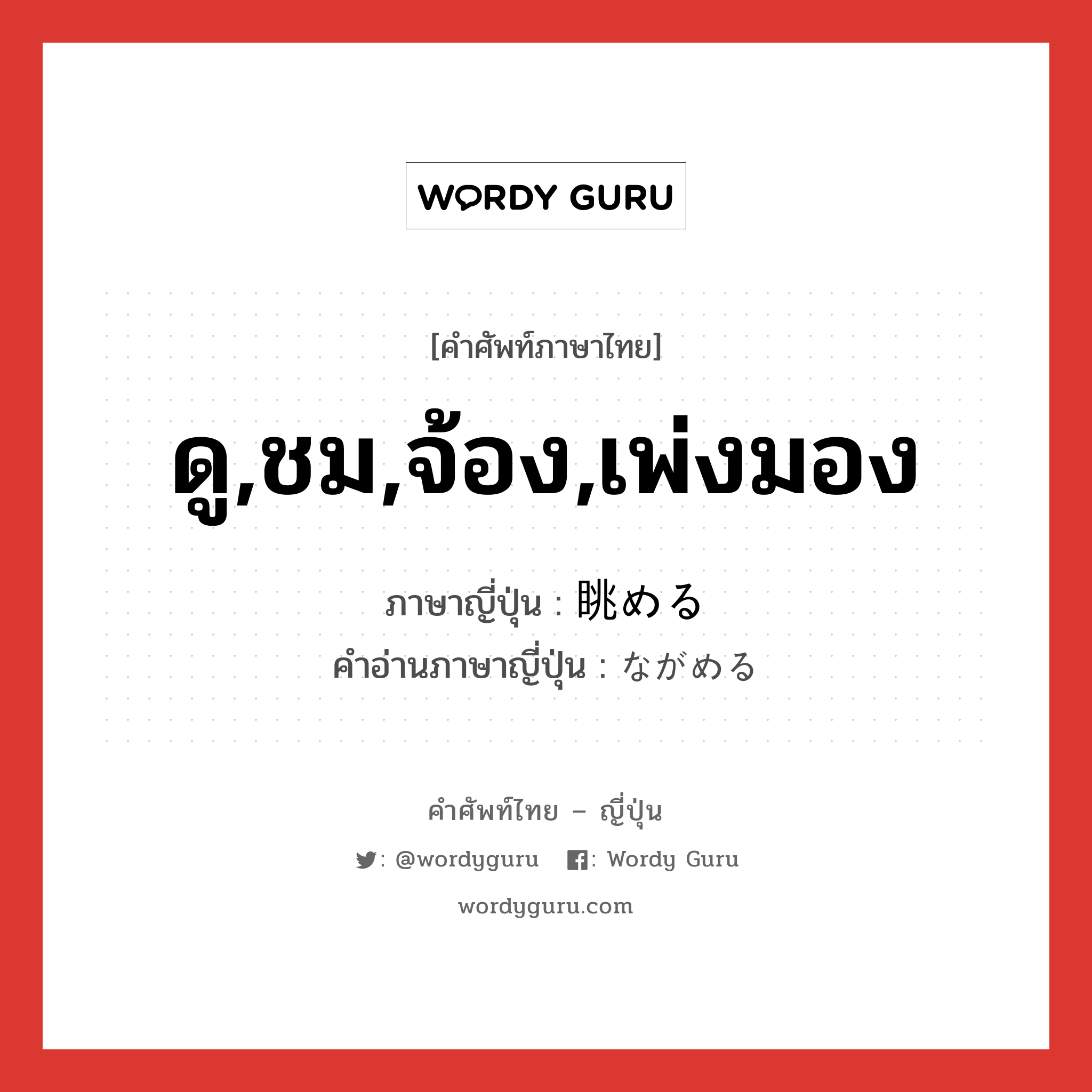 ดู,ชม,จ้อง,เพ่งมอง ภาษาญี่ปุ่นคืออะไร, คำศัพท์ภาษาไทย - ญี่ปุ่น ดู,ชม,จ้อง,เพ่งมอง ภาษาญี่ปุ่น 眺める คำอ่านภาษาญี่ปุ่น ながめる หมวด v1 หมวด v1