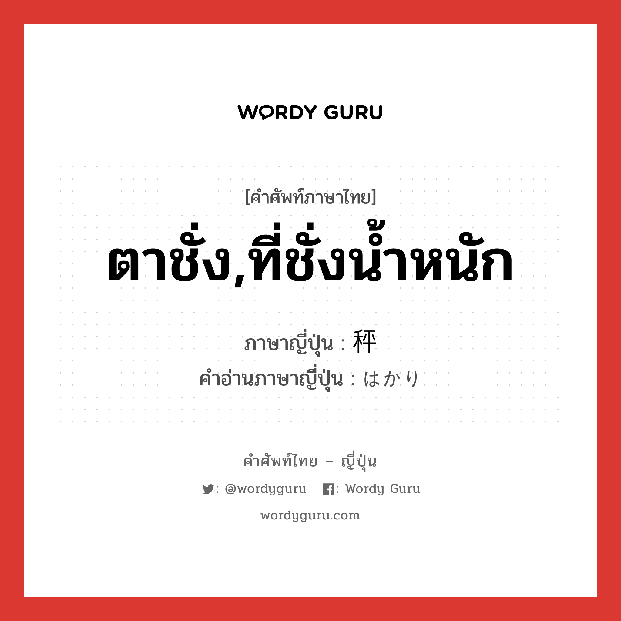 ตาชั่ง,ที่ชั่งน้ำหนัก ภาษาญี่ปุ่นคืออะไร, คำศัพท์ภาษาไทย - ญี่ปุ่น ตาชั่ง,ที่ชั่งน้ำหนัก ภาษาญี่ปุ่น 秤 คำอ่านภาษาญี่ปุ่น はかり หมวด n หมวด n