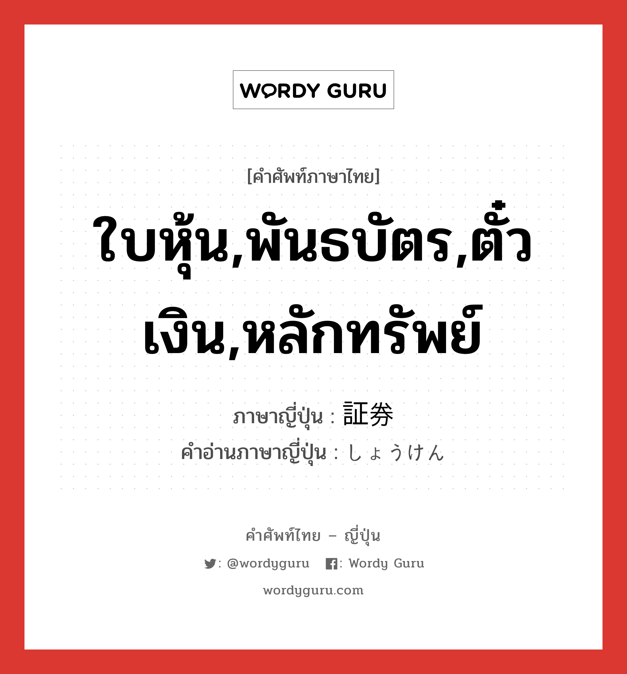 ใบหุ้น,พันธบัตร,ตั๋วเงิน,หลักทรัพย์ ภาษาญี่ปุ่นคืออะไร, คำศัพท์ภาษาไทย - ญี่ปุ่น ใบหุ้น,พันธบัตร,ตั๋วเงิน,หลักทรัพย์ ภาษาญี่ปุ่น 証券 คำอ่านภาษาญี่ปุ่น しょうけん หมวด n หมวด n