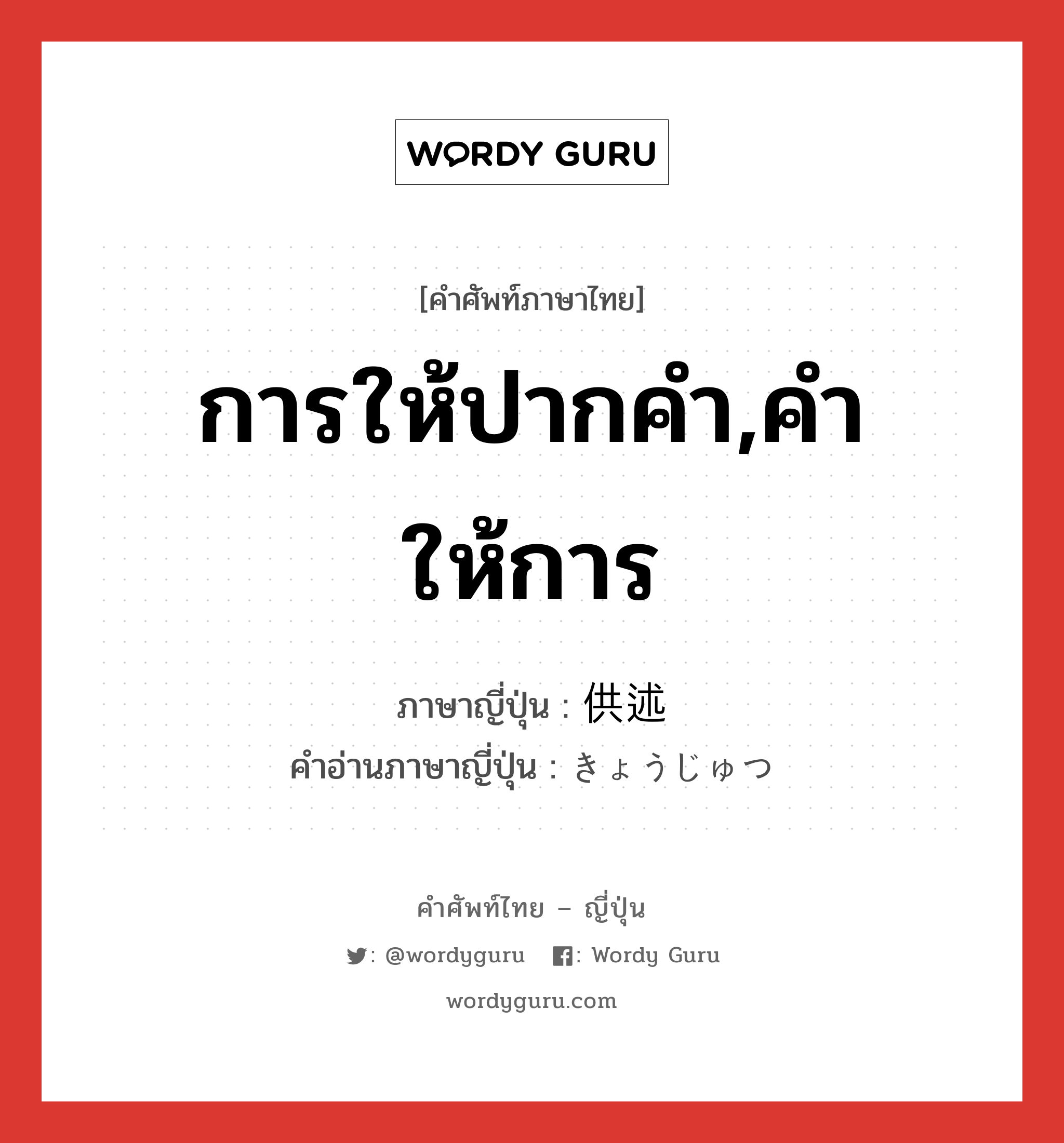 การให้ปากคำ,คำให้การ ภาษาญี่ปุ่นคืออะไร, คำศัพท์ภาษาไทย - ญี่ปุ่น การให้ปากคำ,คำให้การ ภาษาญี่ปุ่น 供述 คำอ่านภาษาญี่ปุ่น きょうじゅつ หมวด n หมวด n