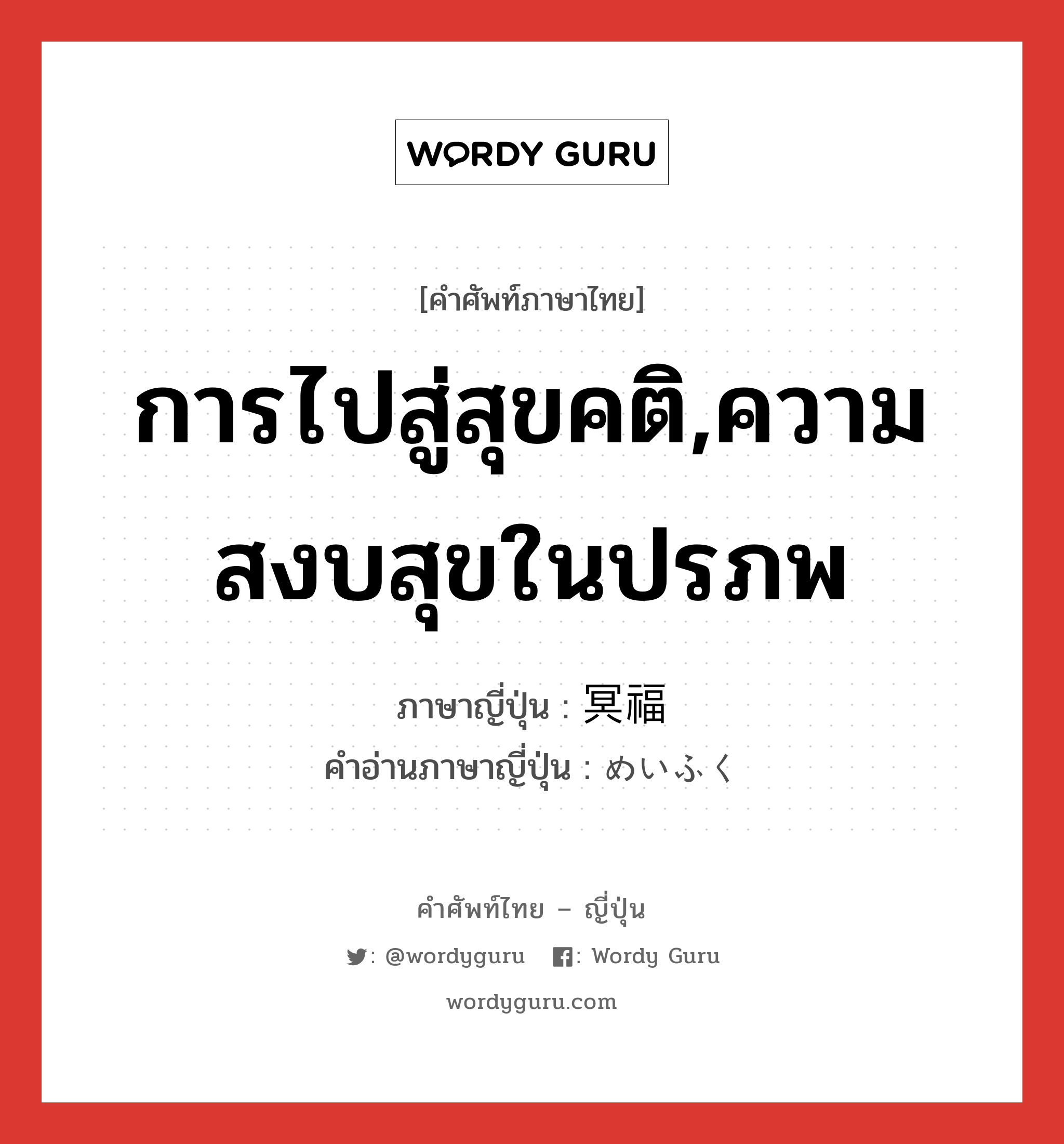 การไปสู่สุขคติ,ความสงบสุขในปรภพ ภาษาญี่ปุ่นคืออะไร, คำศัพท์ภาษาไทย - ญี่ปุ่น การไปสู่สุขคติ,ความสงบสุขในปรภพ ภาษาญี่ปุ่น 冥福 คำอ่านภาษาญี่ปุ่น めいふく หมวด n หมวด n