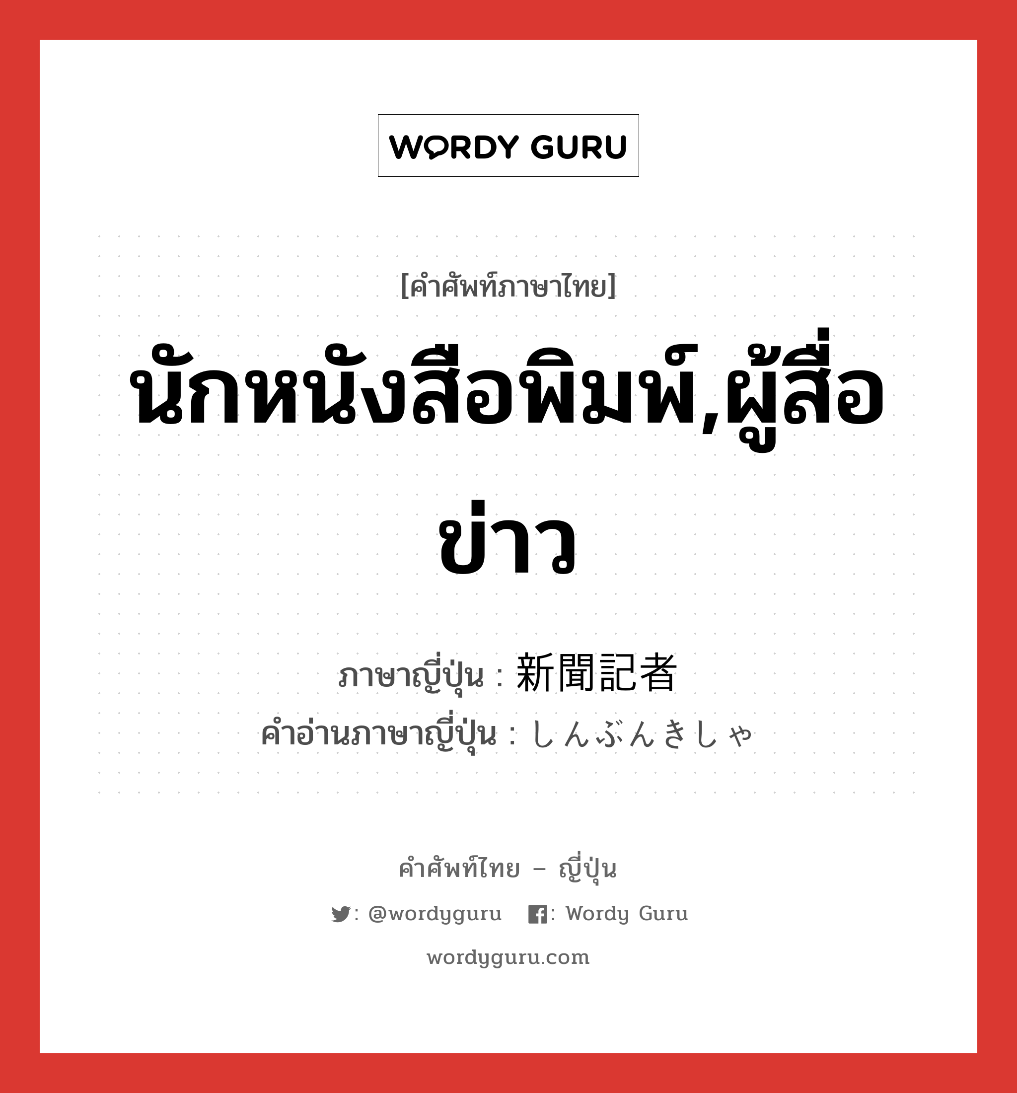 นักหนังสือพิมพ์,ผู้สื่อข่าว ภาษาญี่ปุ่นคืออะไร, คำศัพท์ภาษาไทย - ญี่ปุ่น นักหนังสือพิมพ์,ผู้สื่อข่าว ภาษาญี่ปุ่น 新聞記者 คำอ่านภาษาญี่ปุ่น しんぶんきしゃ หมวด n หมวด n