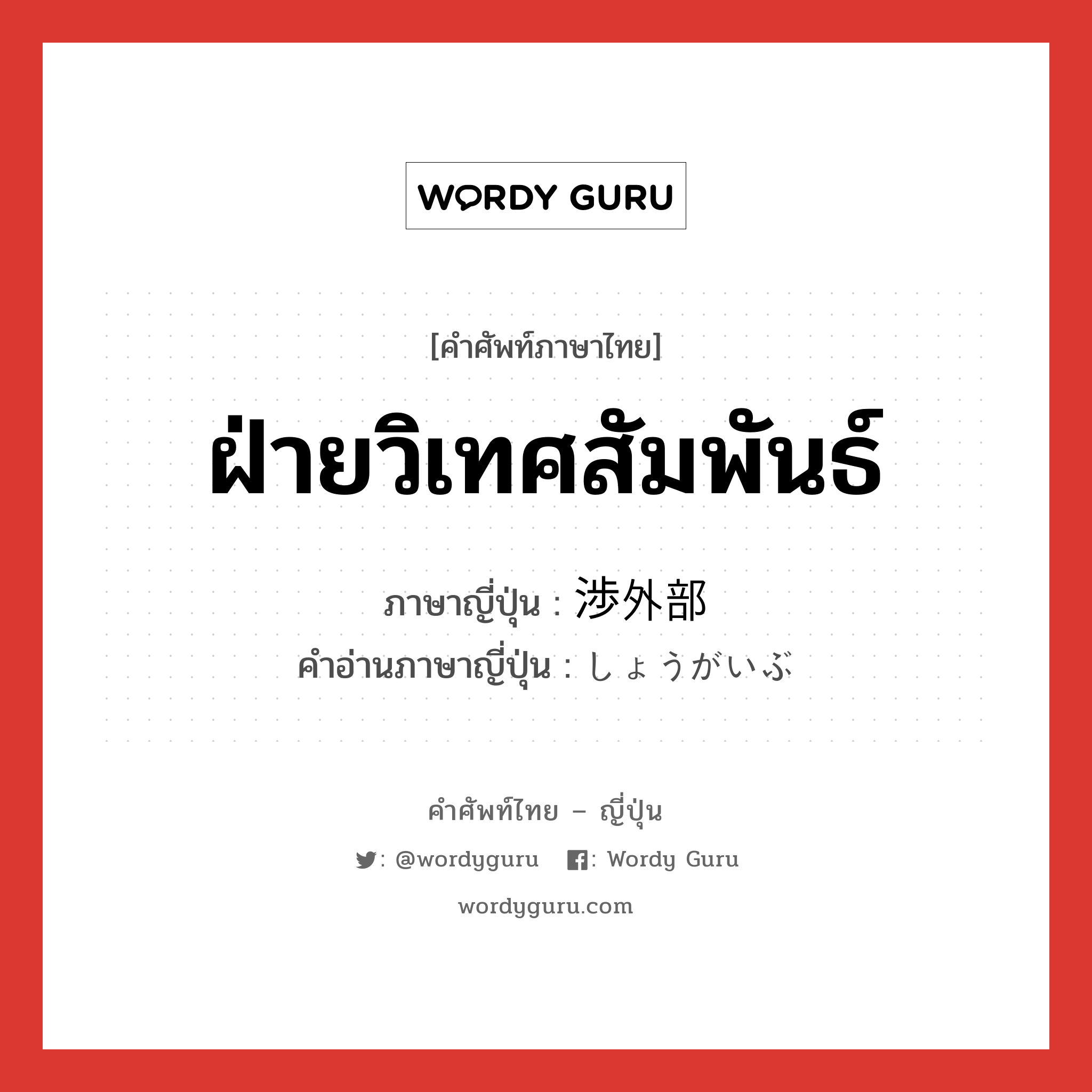 ฝ่ายวิเทศสัมพันธ์ ภาษาญี่ปุ่นคืออะไร, คำศัพท์ภาษาไทย - ญี่ปุ่น ฝ่ายวิเทศสัมพันธ์ ภาษาญี่ปุ่น 渉外部 คำอ่านภาษาญี่ปุ่น しょうがいぶ หมวด n หมวด n