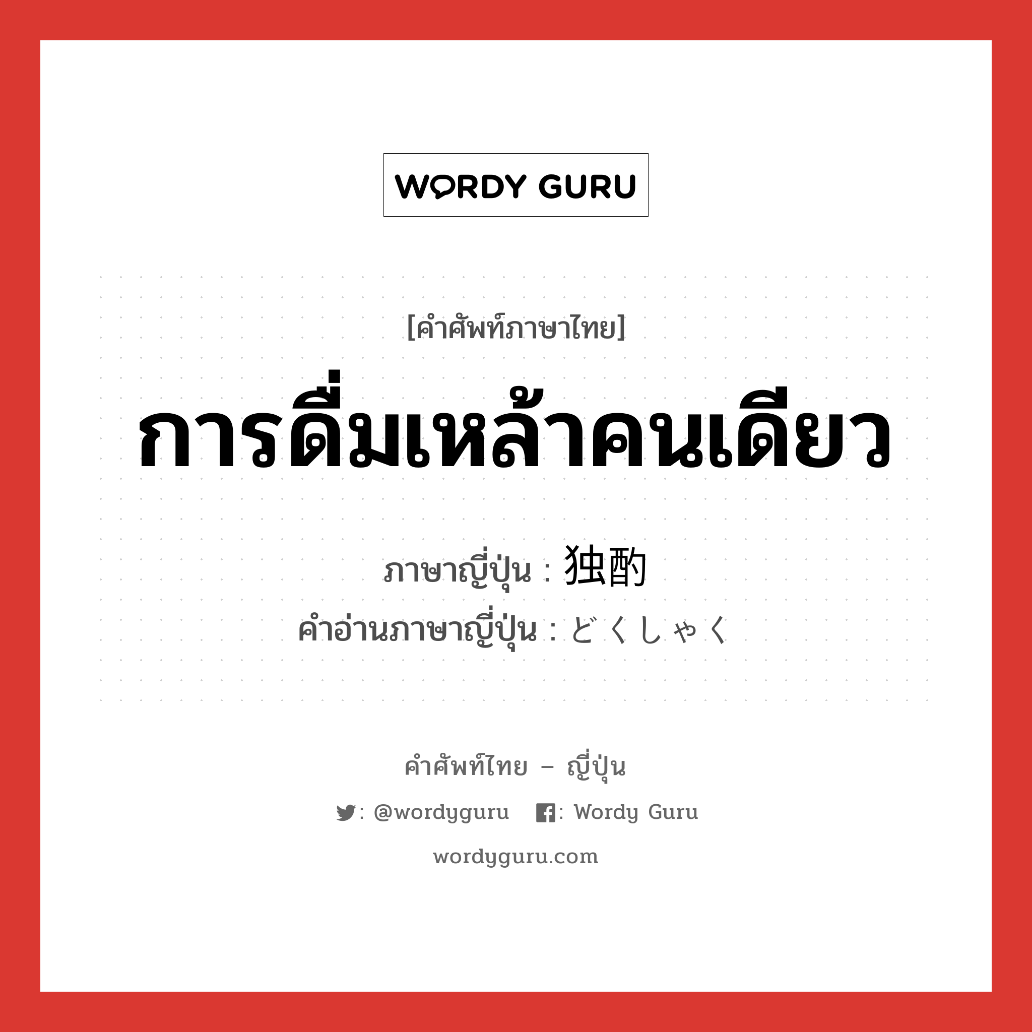 การดื่มเหล้าคนเดียว ภาษาญี่ปุ่นคืออะไร, คำศัพท์ภาษาไทย - ญี่ปุ่น การดื่มเหล้าคนเดียว ภาษาญี่ปุ่น 独酌 คำอ่านภาษาญี่ปุ่น どくしゃく หมวด n หมวด n