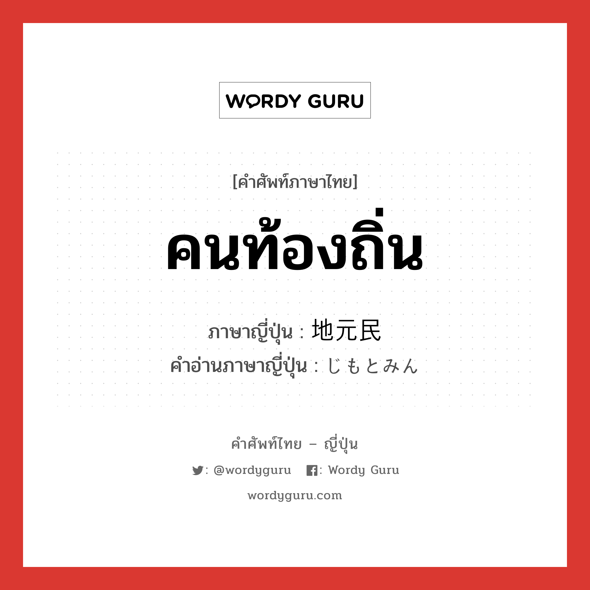 คนท้องถิ่น ภาษาญี่ปุ่นคืออะไร, คำศัพท์ภาษาไทย - ญี่ปุ่น คนท้องถิ่น ภาษาญี่ปุ่น 地元民 คำอ่านภาษาญี่ปุ่น じもとみん หมวด n หมวด n