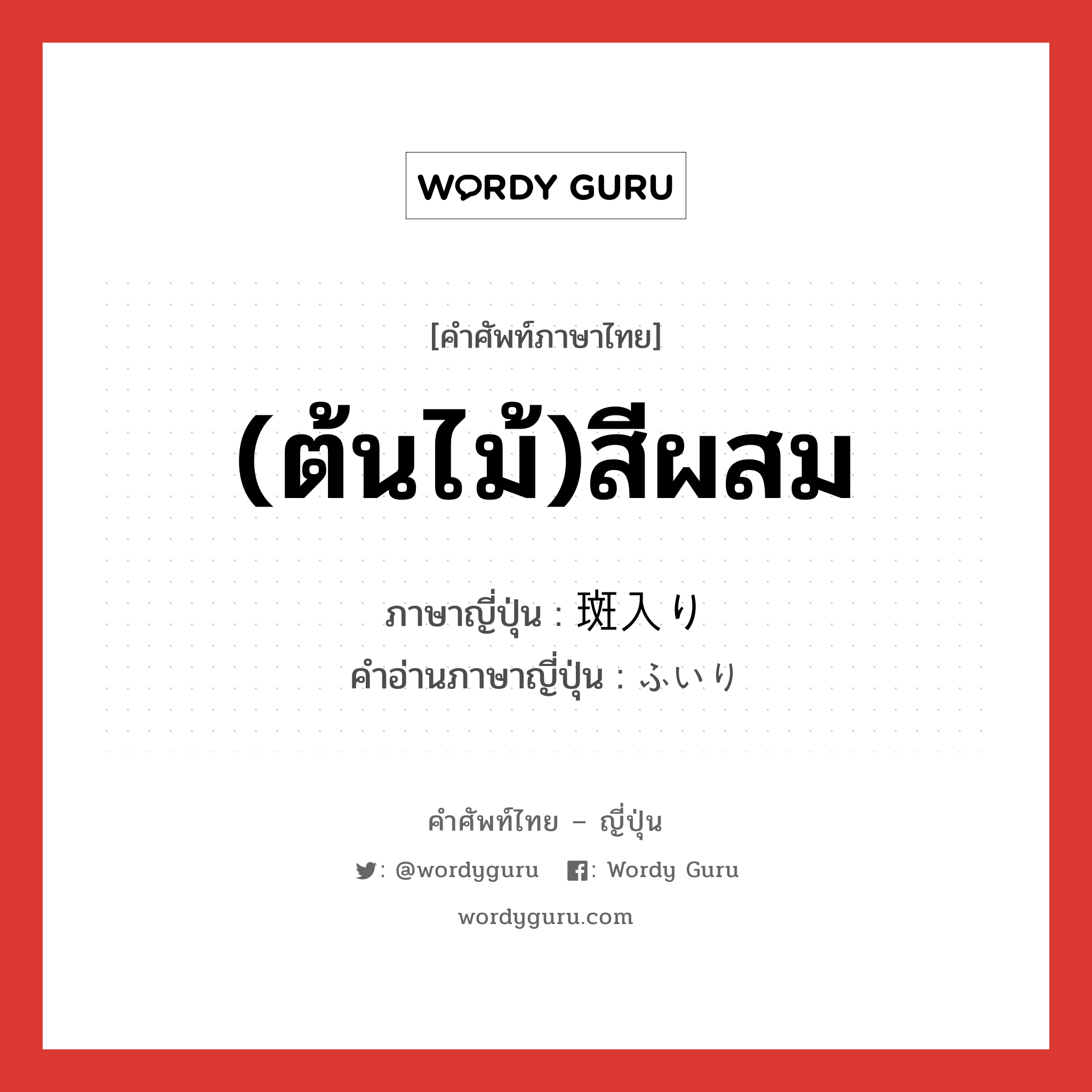 (ต้นไม้)สีผสม ภาษาญี่ปุ่นคืออะไร, คำศัพท์ภาษาไทย - ญี่ปุ่น (ต้นไม้)สีผสม ภาษาญี่ปุ่น 斑入り คำอ่านภาษาญี่ปุ่น ふいり หมวด n หมวด n