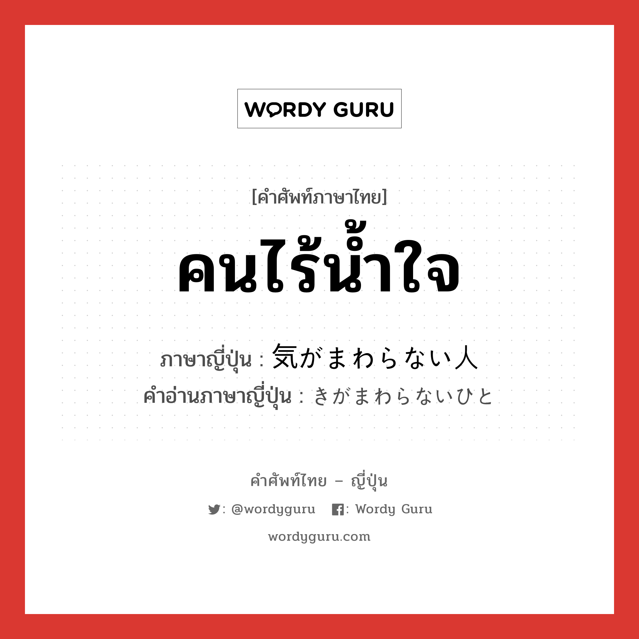 คนไร้น้ำใจ ภาษาญี่ปุ่นคืออะไร, คำศัพท์ภาษาไทย - ญี่ปุ่น คนไร้น้ำใจ ภาษาญี่ปุ่น 気がまわらない人 คำอ่านภาษาญี่ปุ่น きがまわらないひと หมวด n หมวด n