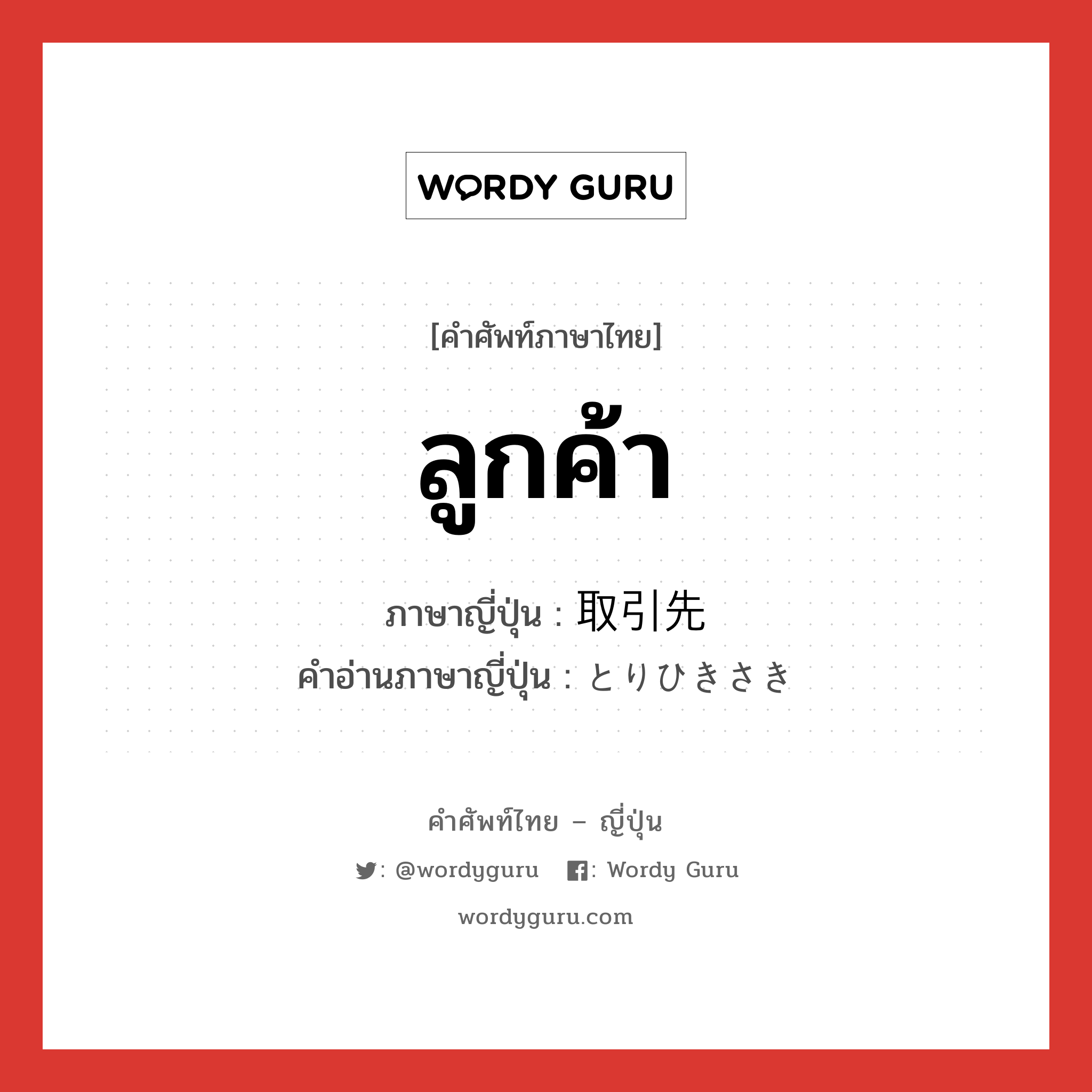 ลูกค้า ภาษาญี่ปุ่นคืออะไร, คำศัพท์ภาษาไทย - ญี่ปุ่น ลูกค้า ภาษาญี่ปุ่น 取引先 คำอ่านภาษาญี่ปุ่น とりひきさき หมวด n หมวด n