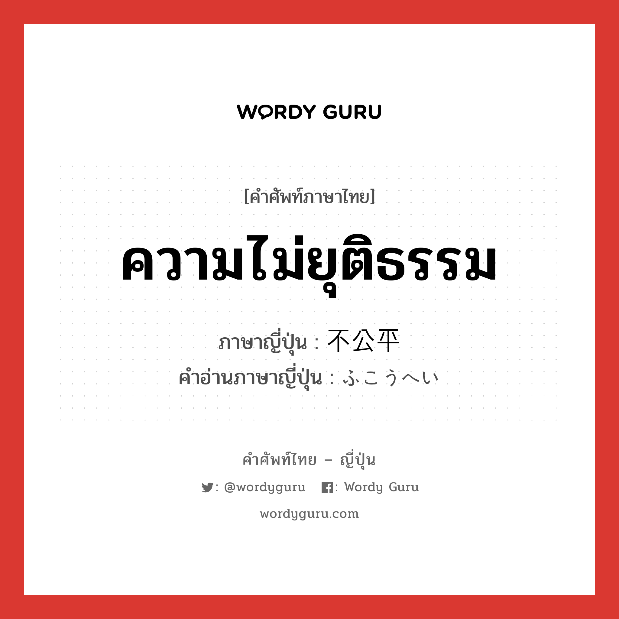 ความไม่ยุติธรรม ภาษาญี่ปุ่นคืออะไร, คำศัพท์ภาษาไทย - ญี่ปุ่น ความไม่ยุติธรรม ภาษาญี่ปุ่น 不公平 คำอ่านภาษาญี่ปุ่น ふこうへい หมวด adj-na หมวด adj-na