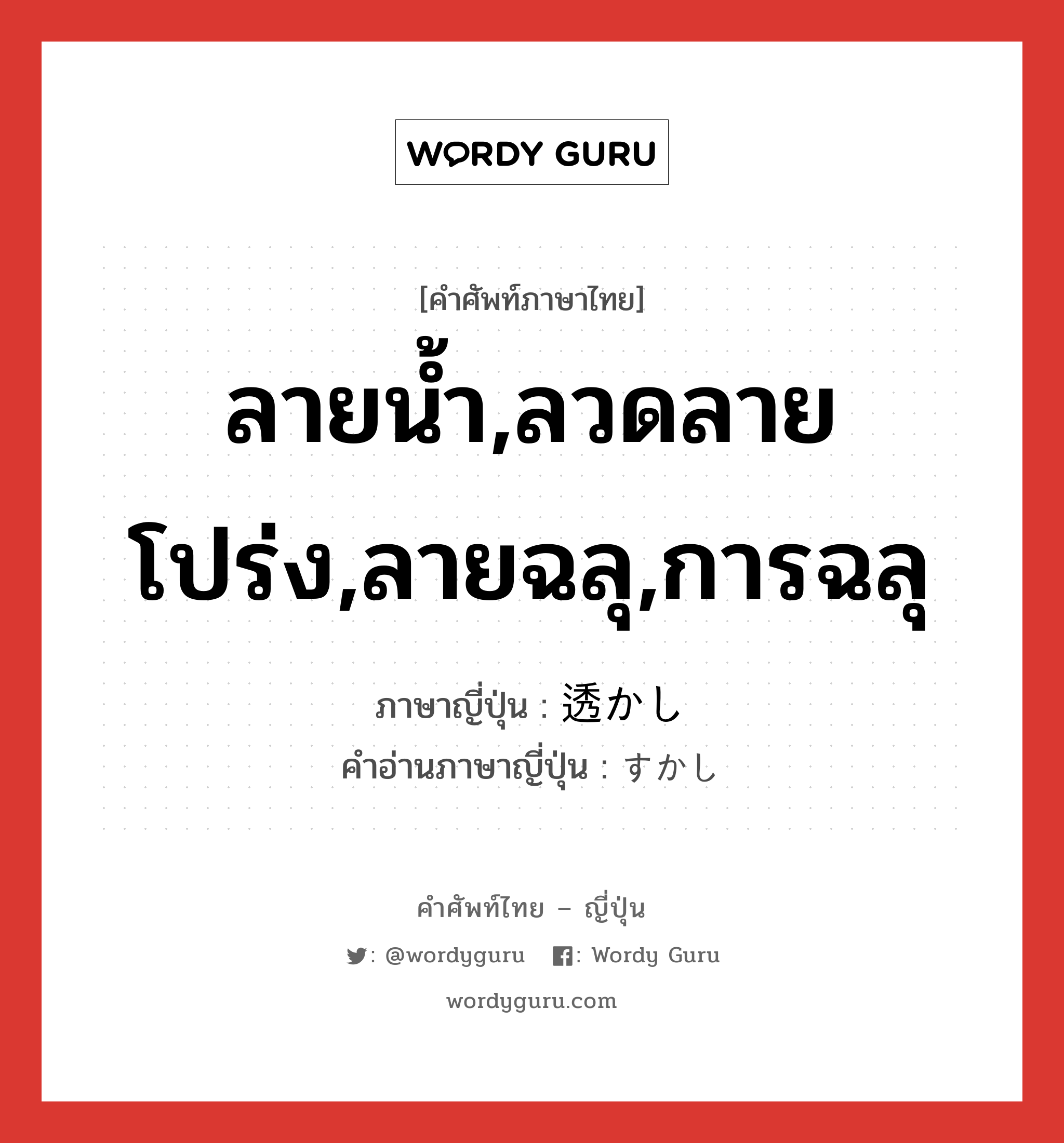 ลายน้ำ,ลวดลายโปร่ง,ลายฉลุ,การฉลุ ภาษาญี่ปุ่นคืออะไร, คำศัพท์ภาษาไทย - ญี่ปุ่น ลายน้ำ,ลวดลายโปร่ง,ลายฉลุ,การฉลุ ภาษาญี่ปุ่น 透かし คำอ่านภาษาญี่ปุ่น すかし หมวด n หมวด n