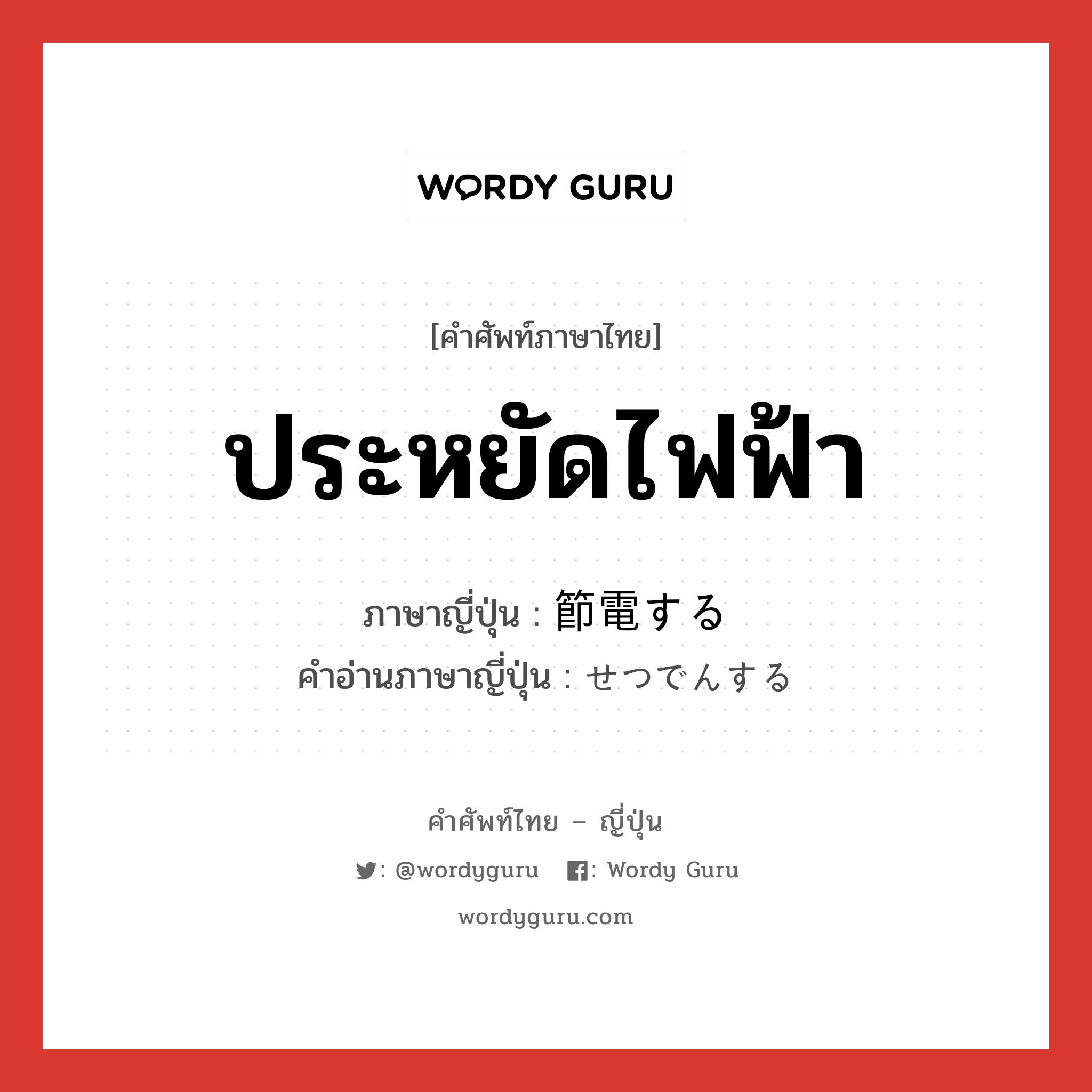 ประหยัดไฟฟ้า ภาษาญี่ปุ่นคืออะไร, คำศัพท์ภาษาไทย - ญี่ปุ่น ประหยัดไฟฟ้า ภาษาญี่ปุ่น 節電する คำอ่านภาษาญี่ปุ่น せつでんする หมวด v หมวด v