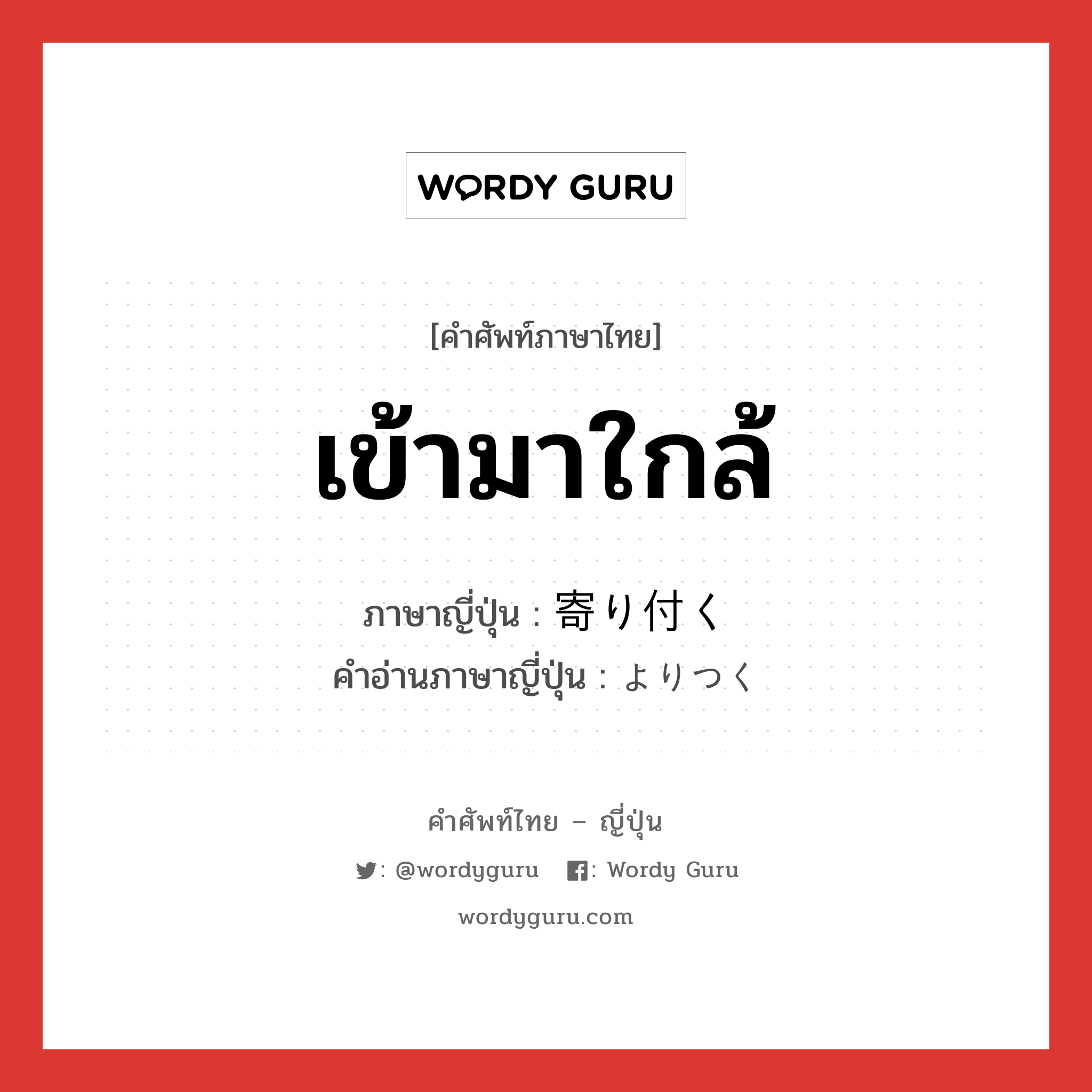 เข้ามาใกล้ ภาษาญี่ปุ่นคืออะไร, คำศัพท์ภาษาไทย - ญี่ปุ่น เข้ามาใกล้ ภาษาญี่ปุ่น 寄り付く คำอ่านภาษาญี่ปุ่น よりつく หมวด v5k หมวด v5k