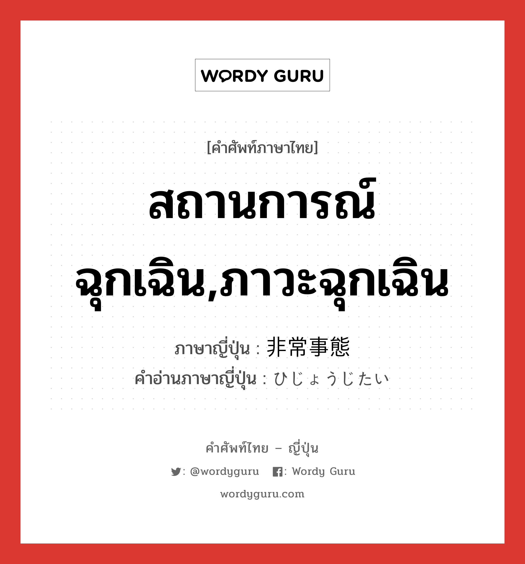 สถานการณ์ฉุกเฉิน,ภาวะฉุกเฉิน ภาษาญี่ปุ่นคืออะไร, คำศัพท์ภาษาไทย - ญี่ปุ่น สถานการณ์ฉุกเฉิน,ภาวะฉุกเฉิน ภาษาญี่ปุ่น 非常事態 คำอ่านภาษาญี่ปุ่น ひじょうじたい หมวด n หมวด n