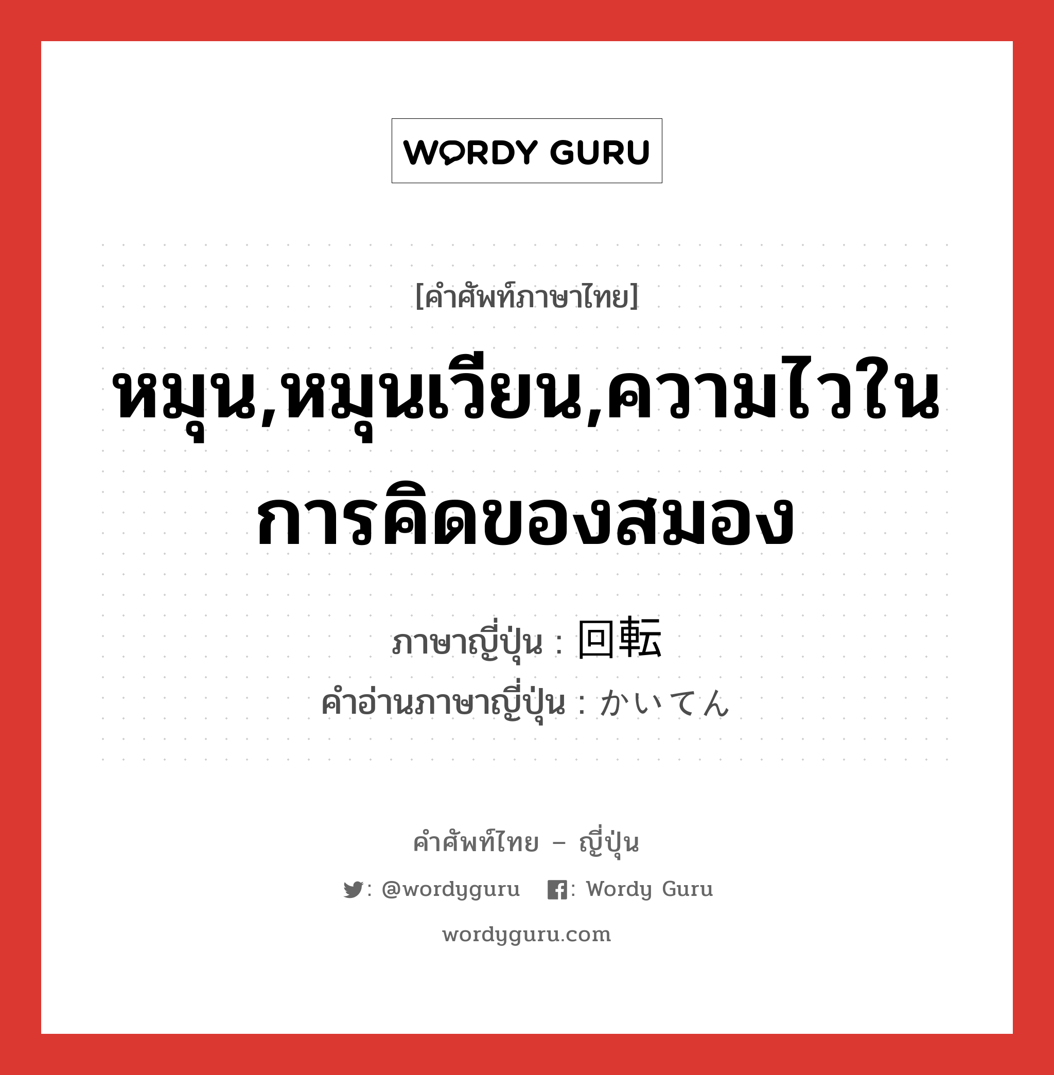 หมุน,หมุนเวียน,ความไวในการคิดของสมอง ภาษาญี่ปุ่นคืออะไร, คำศัพท์ภาษาไทย - ญี่ปุ่น หมุน,หมุนเวียน,ความไวในการคิดของสมอง ภาษาญี่ปุ่น 回転 คำอ่านภาษาญี่ปุ่น かいてん หมวด n หมวด n