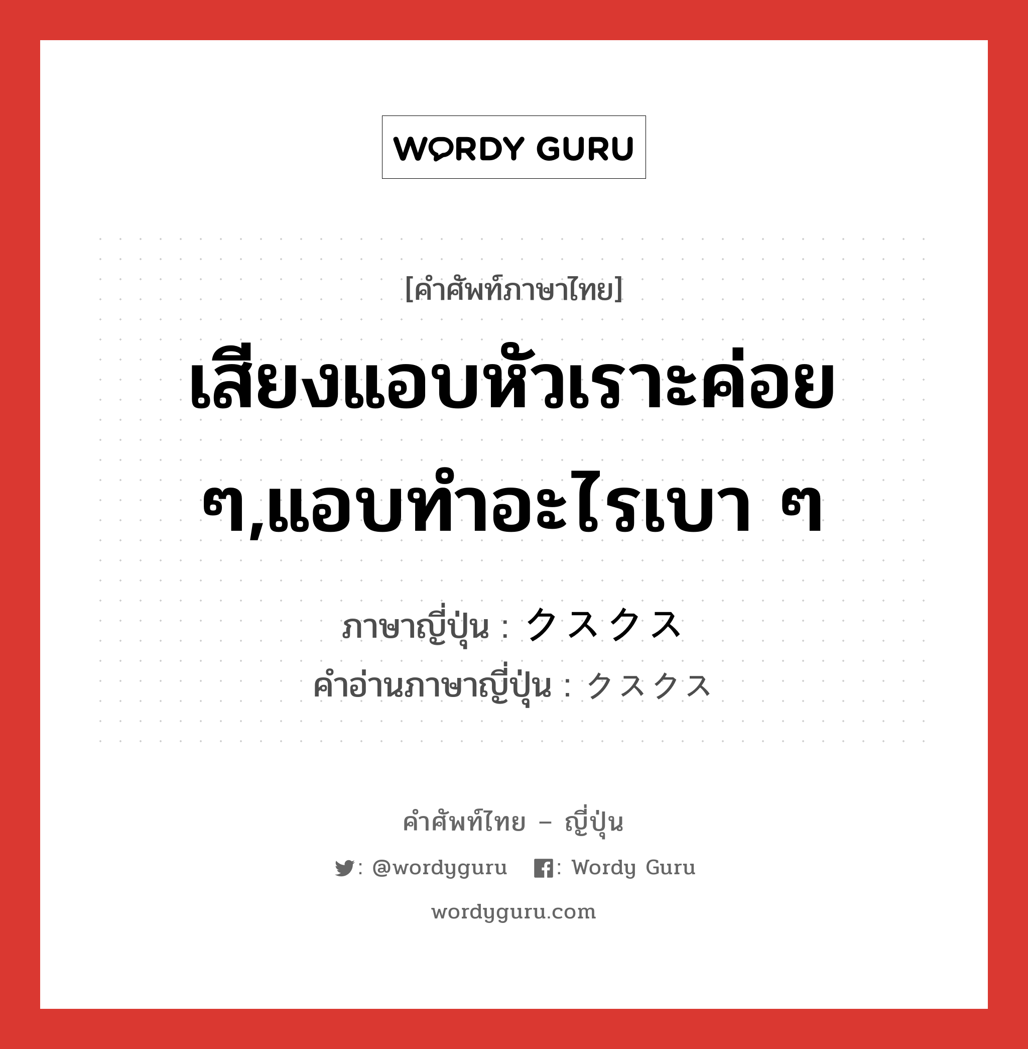 เสียงแอบหัวเราะค่อย ๆ,แอบทำอะไรเบา ๆ ภาษาญี่ปุ่นคืออะไร, คำศัพท์ภาษาไทย - ญี่ปุ่น เสียงแอบหัวเราะค่อย ๆ,แอบทำอะไรเบา ๆ ภาษาญี่ปุ่น クスクス คำอ่านภาษาญี่ปุ่น クスクス หมวด n หมวด n