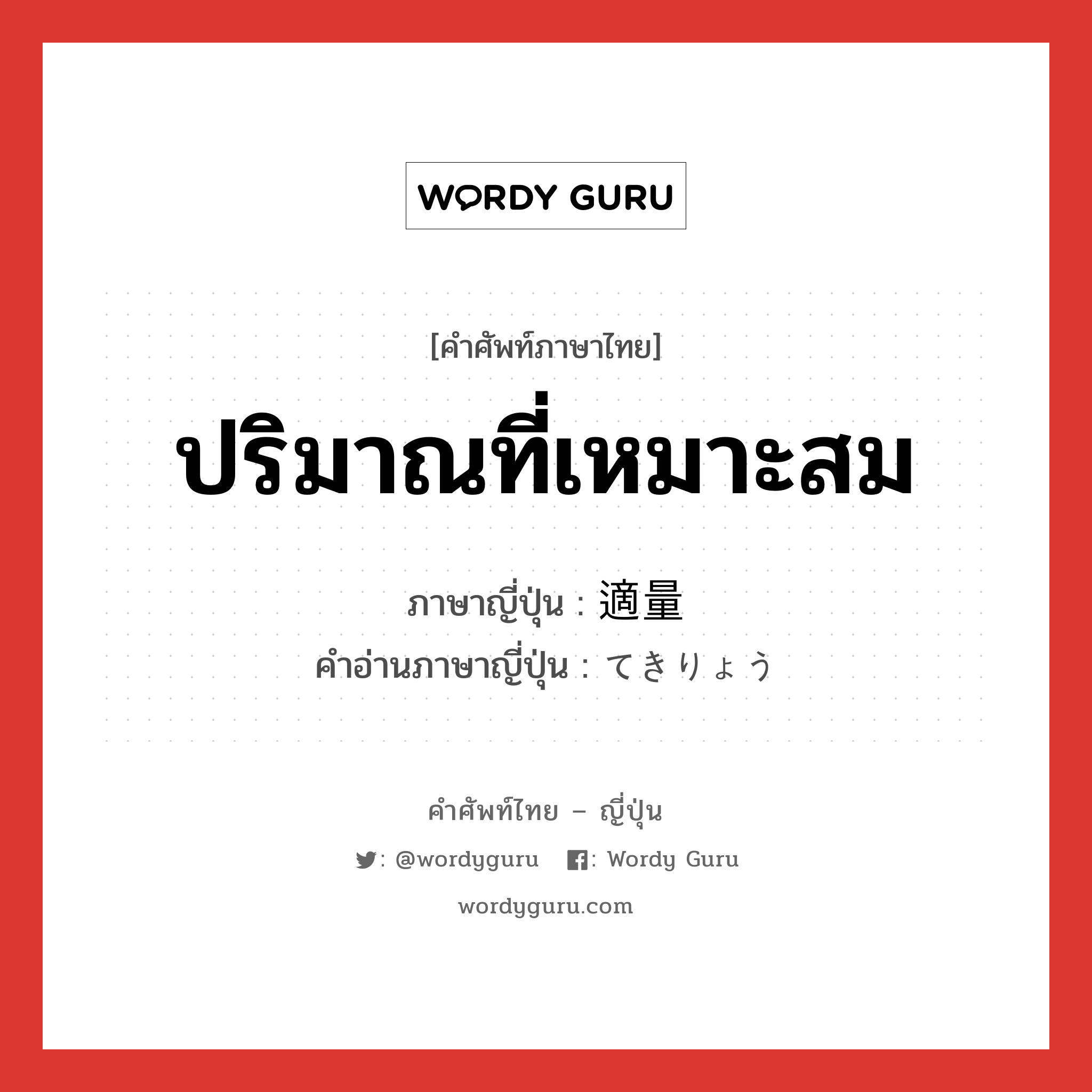 ปริมาณที่เหมาะสม ภาษาญี่ปุ่นคืออะไร, คำศัพท์ภาษาไทย - ญี่ปุ่น ปริมาณที่เหมาะสม ภาษาญี่ปุ่น 適量 คำอ่านภาษาญี่ปุ่น てきりょう หมวด n หมวด n