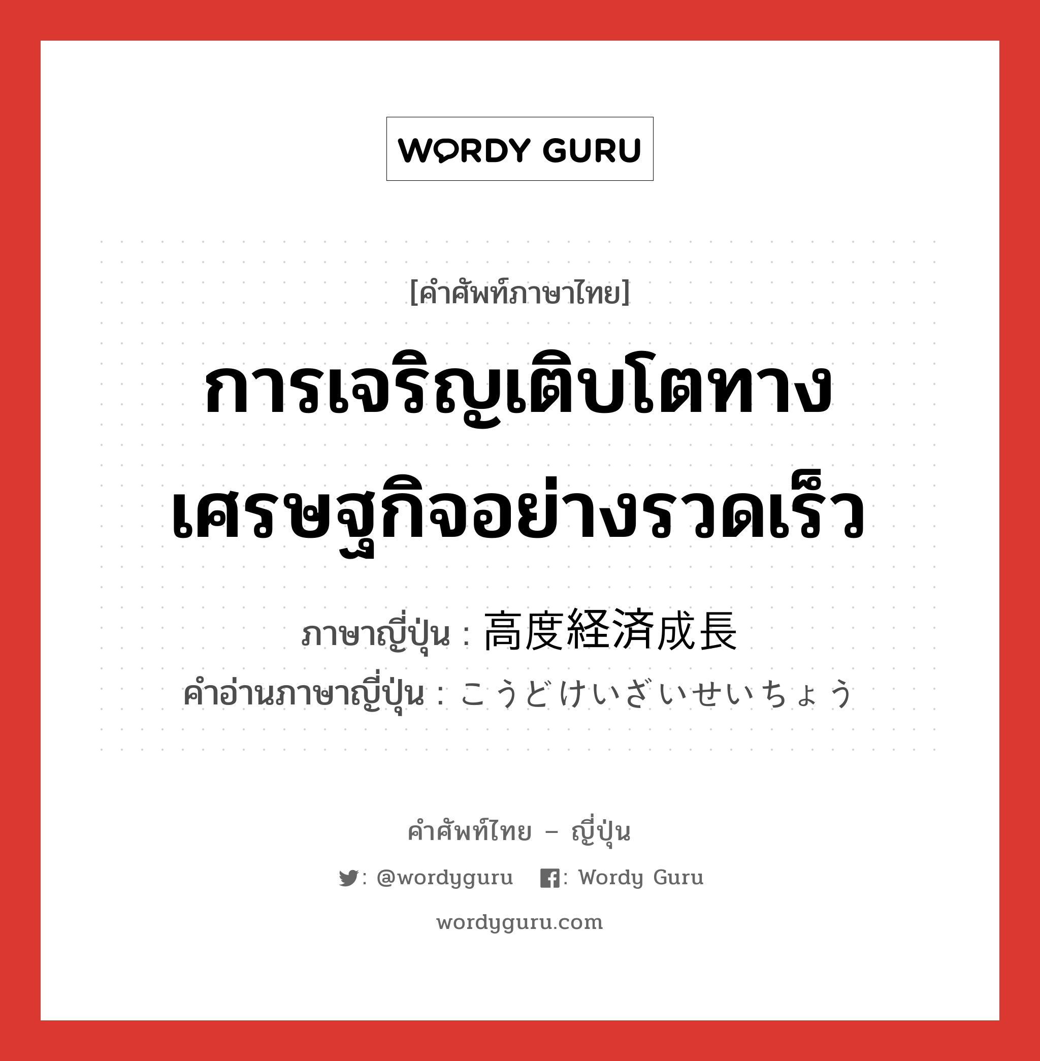 การเจริญเติบโตทางเศรษฐกิจอย่างรวดเร็ว ภาษาญี่ปุ่นคืออะไร, คำศัพท์ภาษาไทย - ญี่ปุ่น การเจริญเติบโตทางเศรษฐกิจอย่างรวดเร็ว ภาษาญี่ปุ่น 高度経済成長 คำอ่านภาษาญี่ปุ่น こうどけいざいせいちょう หมวด n หมวด n