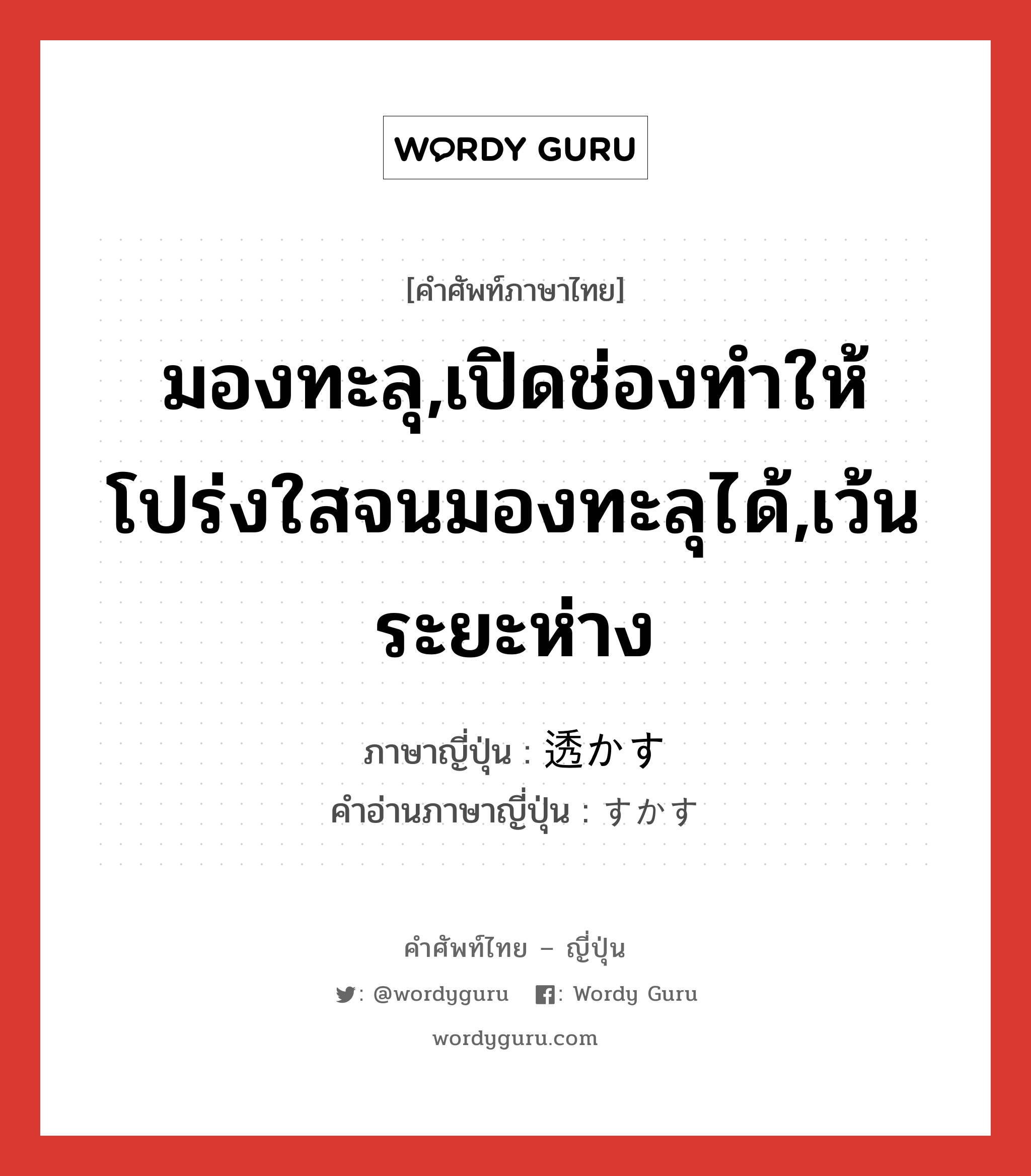 มองทะลุ,เปิดช่องทำให้โปร่งใสจนมองทะลุได้,เว้นระยะห่าง ภาษาญี่ปุ่นคืออะไร, คำศัพท์ภาษาไทย - ญี่ปุ่น มองทะลุ,เปิดช่องทำให้โปร่งใสจนมองทะลุได้,เว้นระยะห่าง ภาษาญี่ปุ่น 透かす คำอ่านภาษาญี่ปุ่น すかす หมวด v5s หมวด v5s