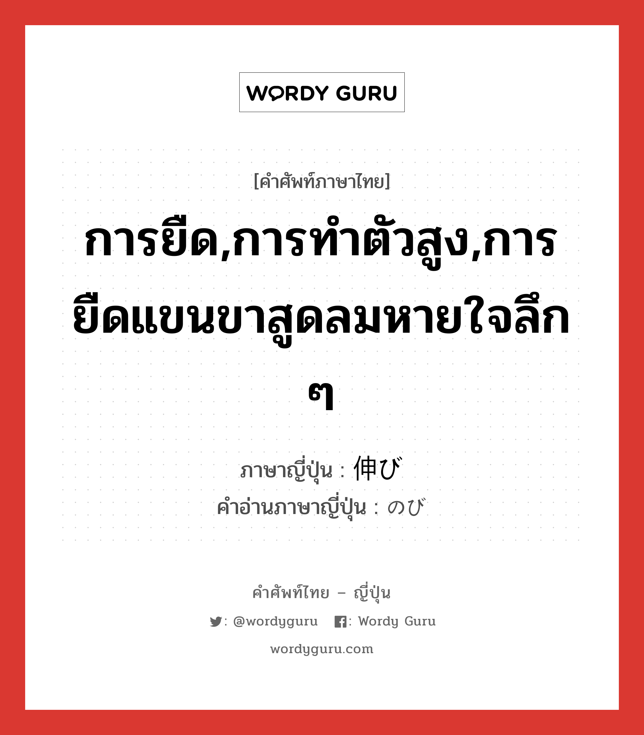 การยืด,การทำตัวสูง,การยืดแขนขาสูดลมหายใจลึก ๆ ภาษาญี่ปุ่นคืออะไร, คำศัพท์ภาษาไทย - ญี่ปุ่น การยืด,การทำตัวสูง,การยืดแขนขาสูดลมหายใจลึก ๆ ภาษาญี่ปุ่น 伸び คำอ่านภาษาญี่ปุ่น のび หมวด n หมวด n