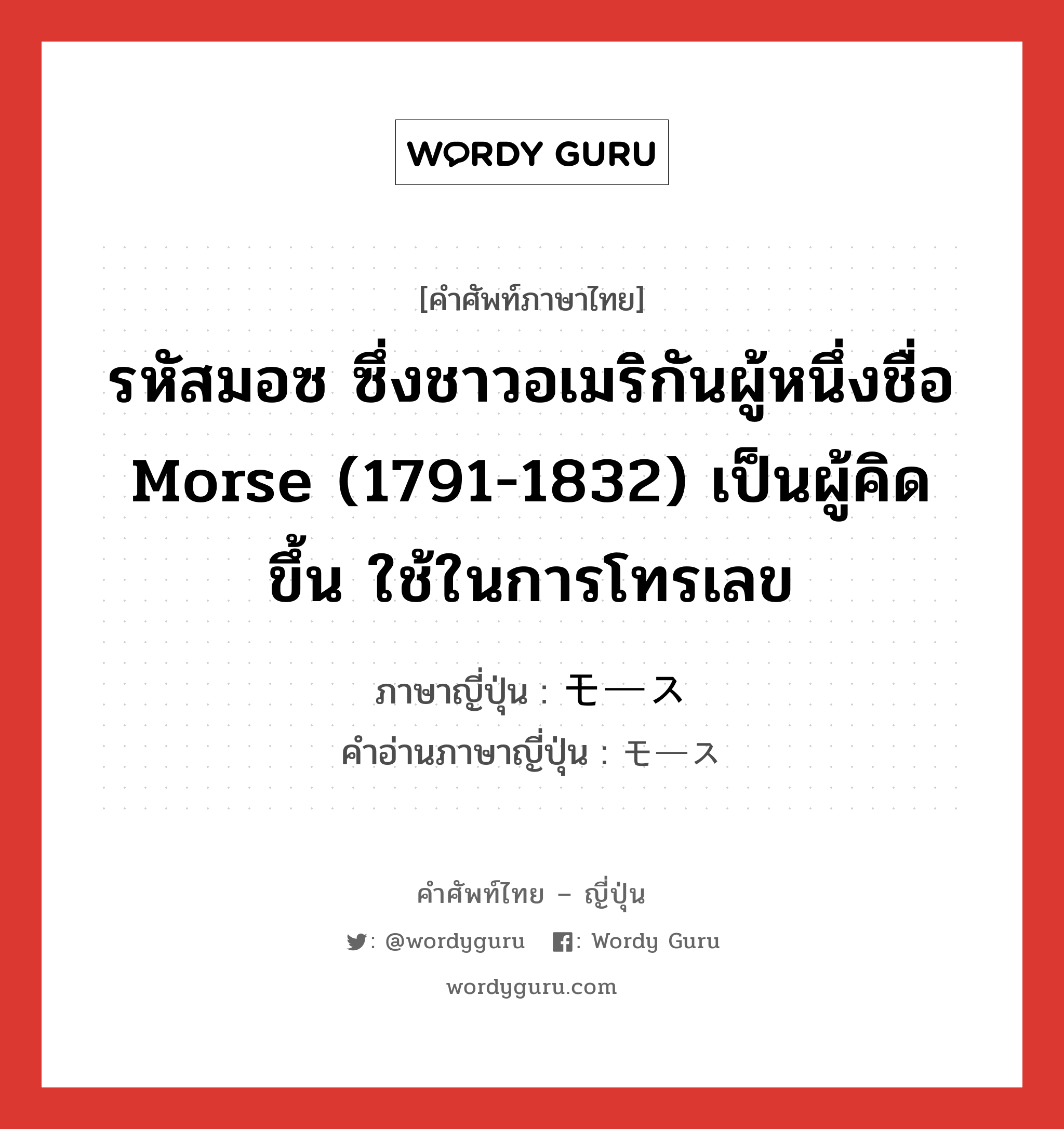 รหัสมอซ ซึ่งชาวอเมริกันผู้หนึ่งชื่อ Morse (1791-1832) เป็นผู้คิดขึ้น ใช้ในการโทรเลข ภาษาญี่ปุ่นคืออะไร, คำศัพท์ภาษาไทย - ญี่ปุ่น รหัสมอซ ซึ่งชาวอเมริกันผู้หนึ่งชื่อ Morse (1791-1832) เป็นผู้คิดขึ้น ใช้ในการโทรเลข ภาษาญี่ปุ่น モース คำอ่านภาษาญี่ปุ่น モース หมวด n หมวด n