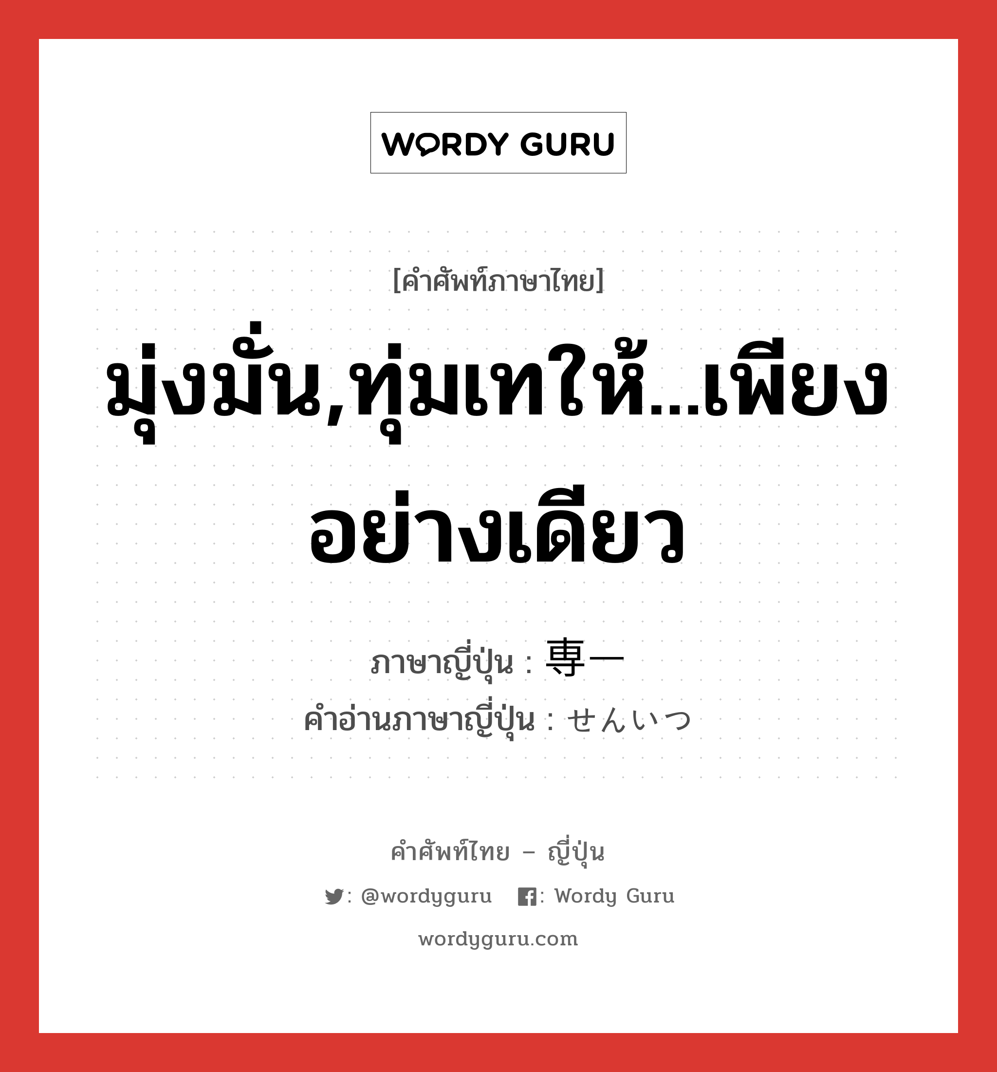 มุ่งมั่น,ทุ่มเทให้...เพียงอย่างเดียว ภาษาญี่ปุ่นคืออะไร, คำศัพท์ภาษาไทย - ญี่ปุ่น มุ่งมั่น,ทุ่มเทให้...เพียงอย่างเดียว ภาษาญี่ปุ่น 専一 คำอ่านภาษาญี่ปุ่น せんいつ หมวด adj-na หมวด adj-na