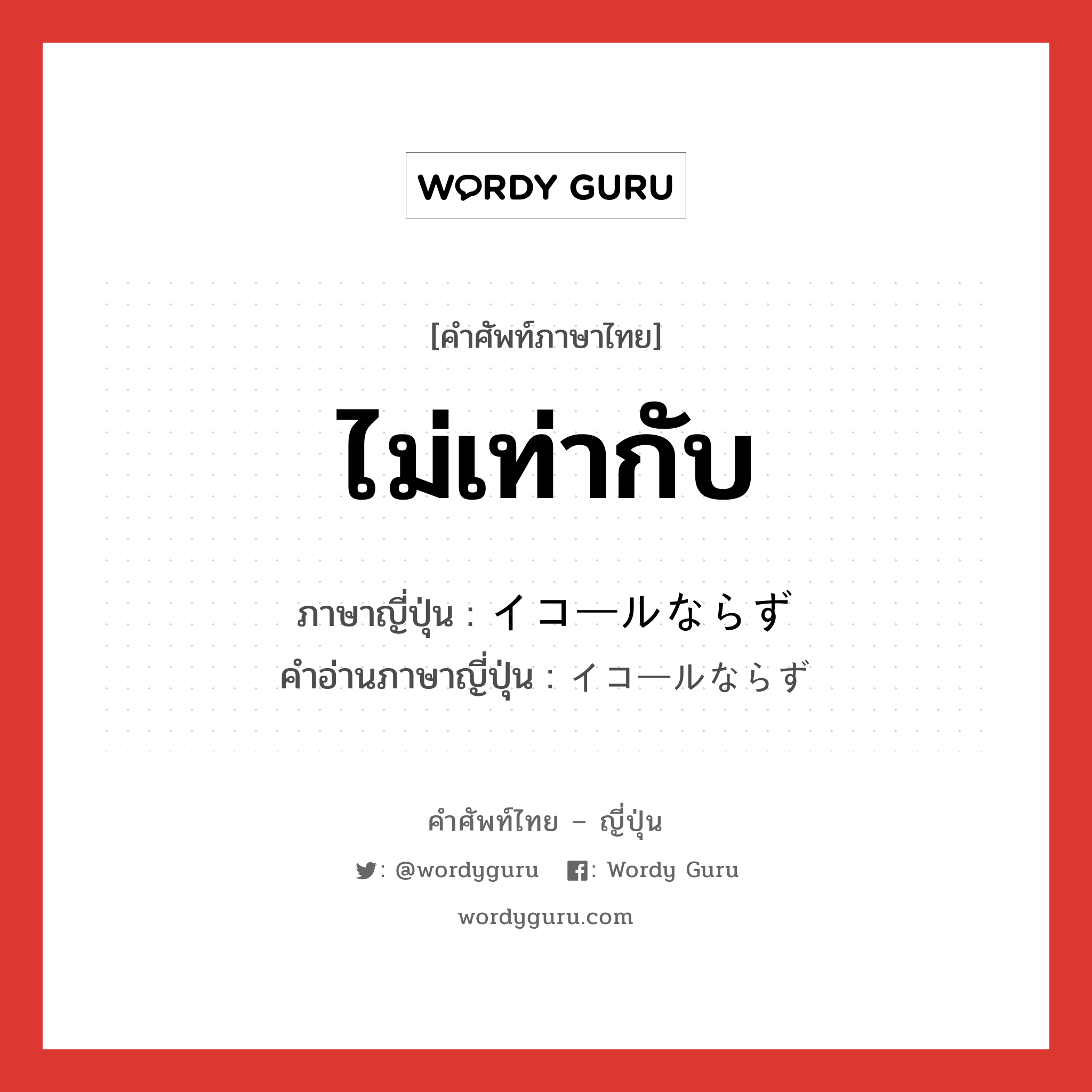 ไม่เท่ากับ ภาษาญี่ปุ่นคืออะไร, คำศัพท์ภาษาไทย - ญี่ปุ่น ไม่เท่ากับ ภาษาญี่ปุ่น イコールならず คำอ่านภาษาญี่ปุ่น イコールならず หมวด n หมวด n