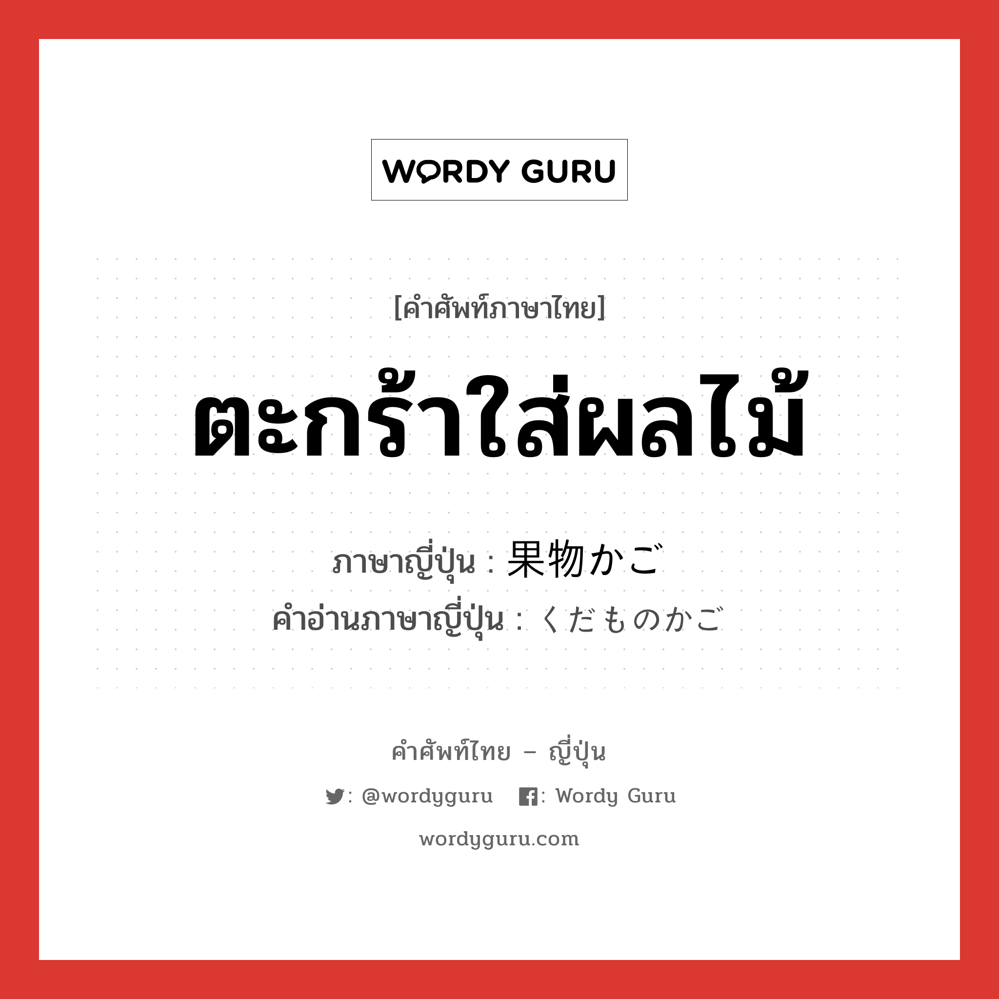 ตะกร้าใส่ผลไม้ ภาษาญี่ปุ่นคืออะไร, คำศัพท์ภาษาไทย - ญี่ปุ่น ตะกร้าใส่ผลไม้ ภาษาญี่ปุ่น 果物かご คำอ่านภาษาญี่ปุ่น くだものかご หมวด n หมวด n