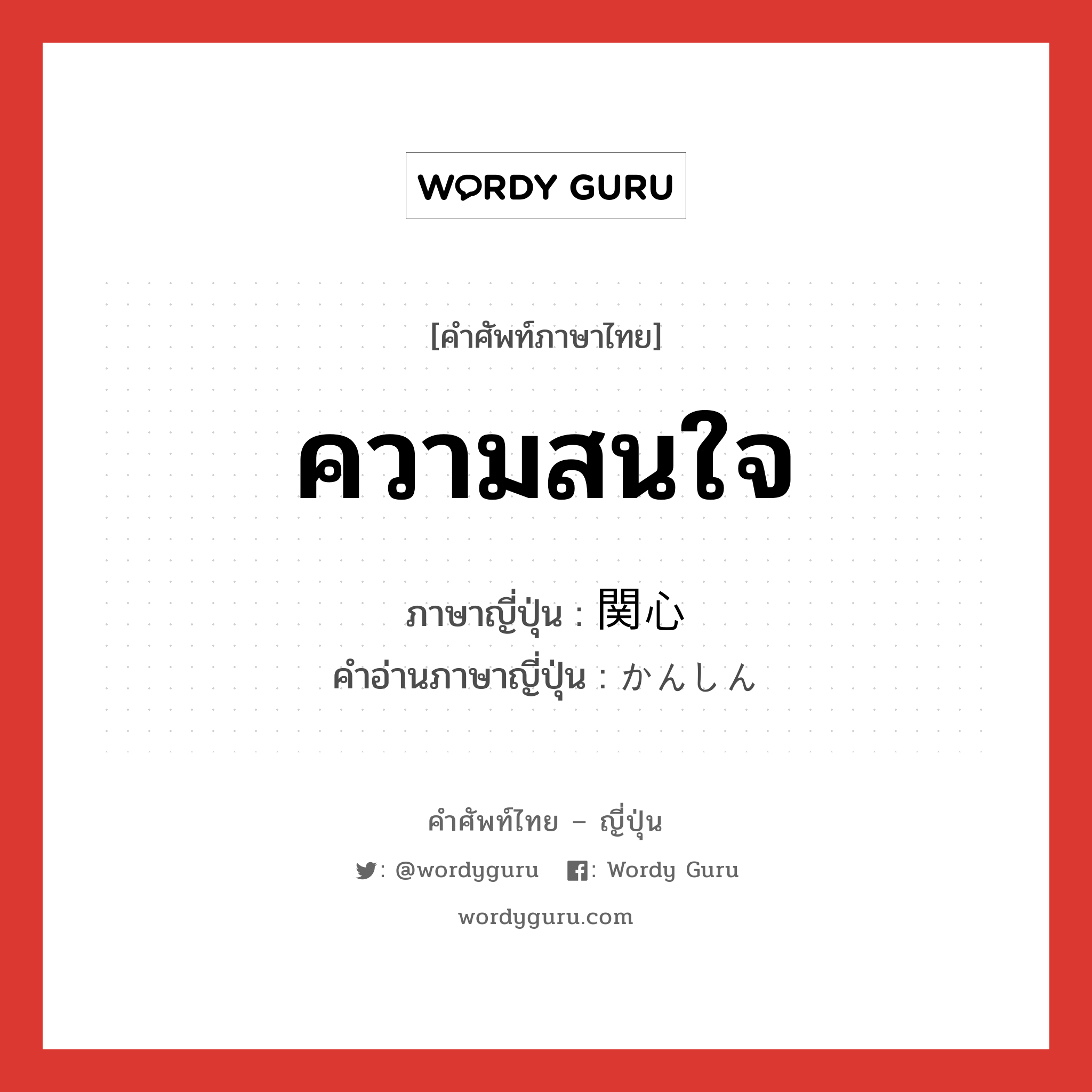 ความสนใจ ภาษาญี่ปุ่นคืออะไร, คำศัพท์ภาษาไทย - ญี่ปุ่น ความสนใจ ภาษาญี่ปุ่น 関心 คำอ่านภาษาญี่ปุ่น かんしん หมวด n หมวด n