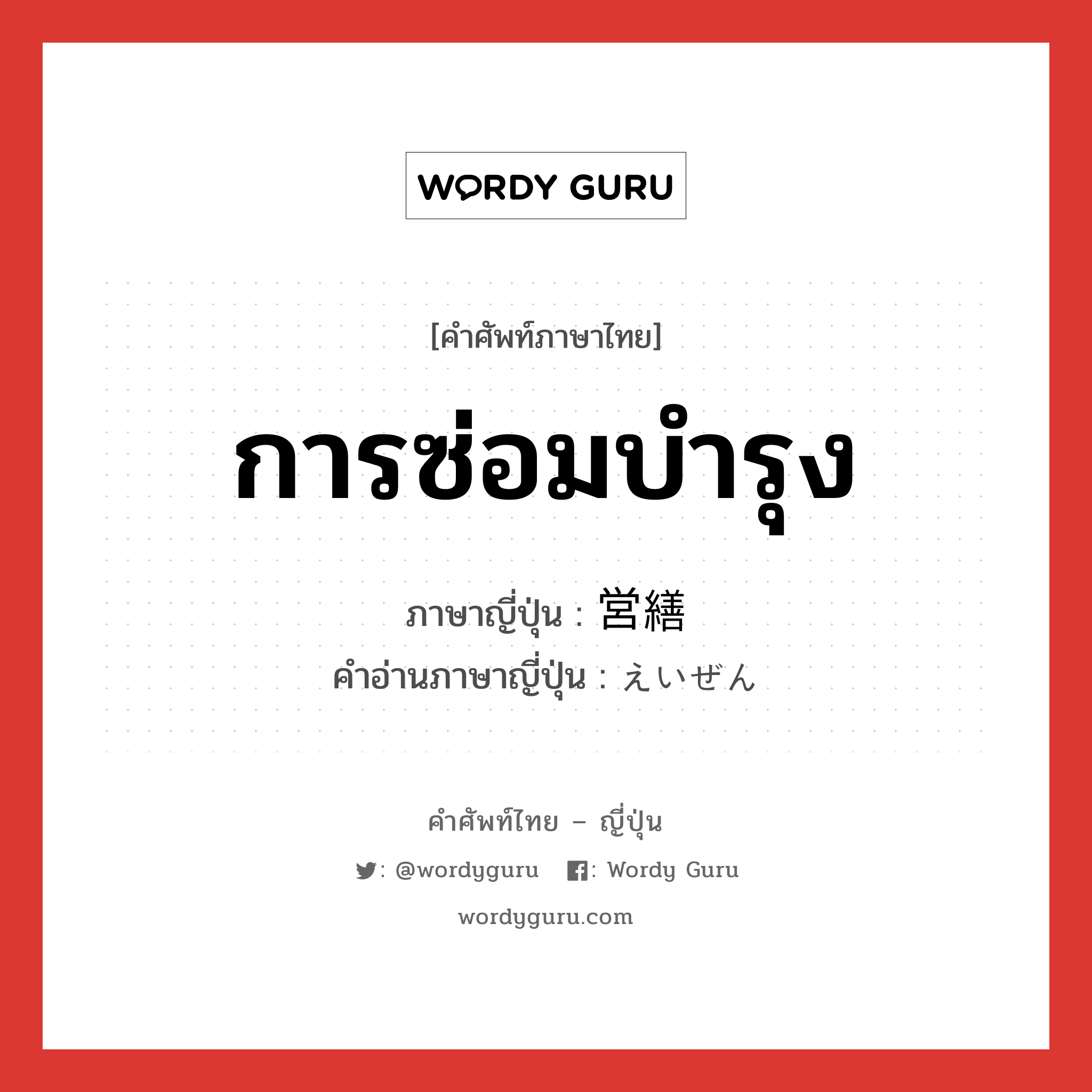 การซ่อมบำรุง ภาษาญี่ปุ่นคืออะไร, คำศัพท์ภาษาไทย - ญี่ปุ่น การซ่อมบำรุง ภาษาญี่ปุ่น 営繕 คำอ่านภาษาญี่ปุ่น えいぜん หมวด n หมวด n