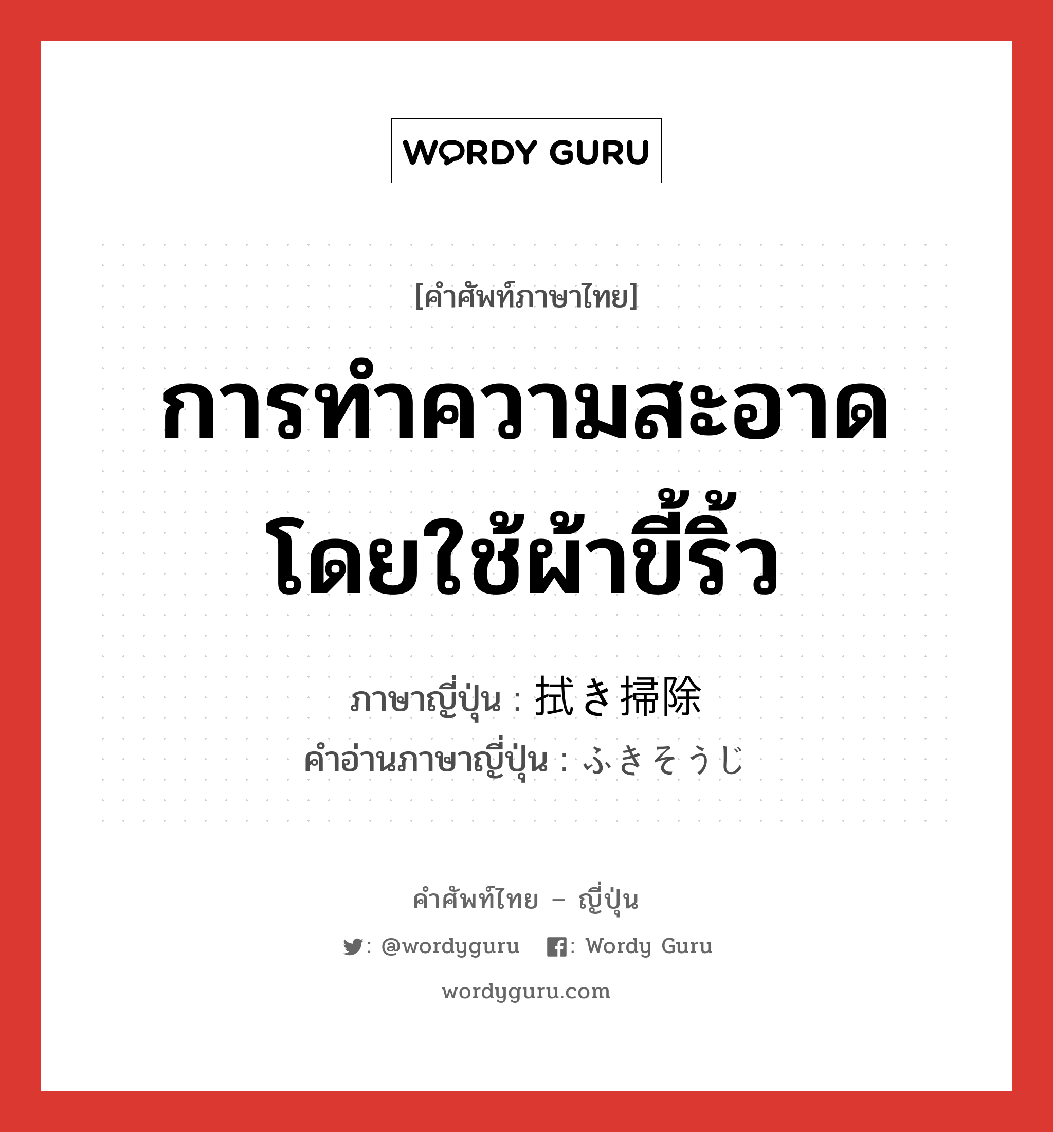 การทำความสะอาดโดยใช้ผ้าขี้ริ้ว ภาษาญี่ปุ่นคืออะไร, คำศัพท์ภาษาไทย - ญี่ปุ่น การทำความสะอาดโดยใช้ผ้าขี้ริ้ว ภาษาญี่ปุ่น 拭き掃除 คำอ่านภาษาญี่ปุ่น ふきそうじ หมวด n หมวด n