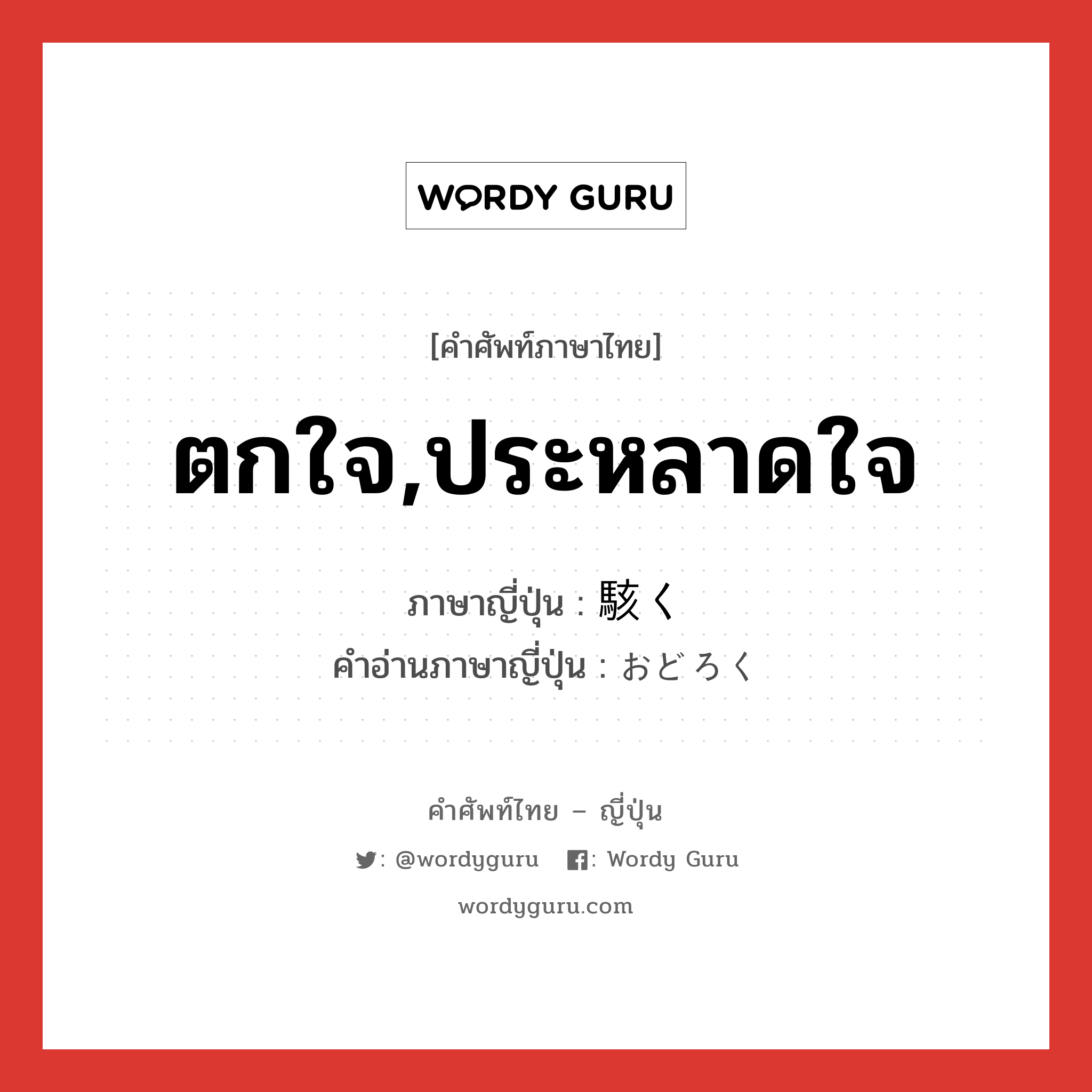 ตกใจ,ประหลาดใจ ภาษาญี่ปุ่นคืออะไร, คำศัพท์ภาษาไทย - ญี่ปุ่น ตกใจ,ประหลาดใจ ภาษาญี่ปุ่น 駭く คำอ่านภาษาญี่ปุ่น おどろく หมวด v5k หมวด v5k